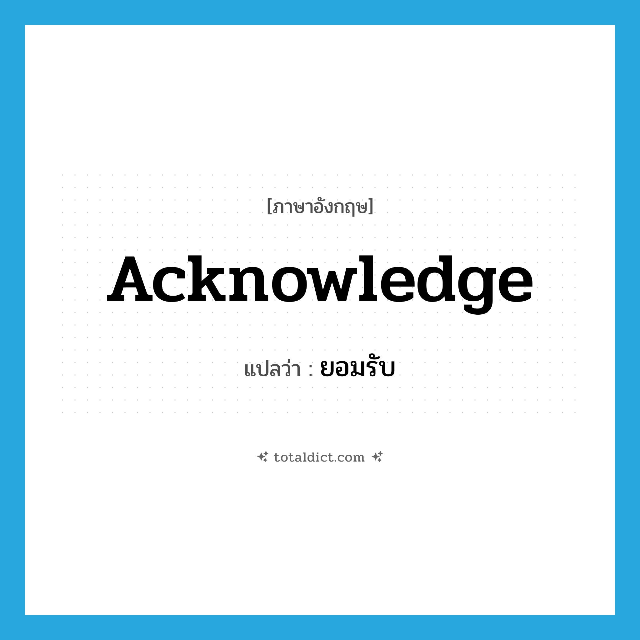 acknowledge แปลว่า?, คำศัพท์ภาษาอังกฤษ acknowledge แปลว่า ยอมรับ ประเภท VT หมวด VT