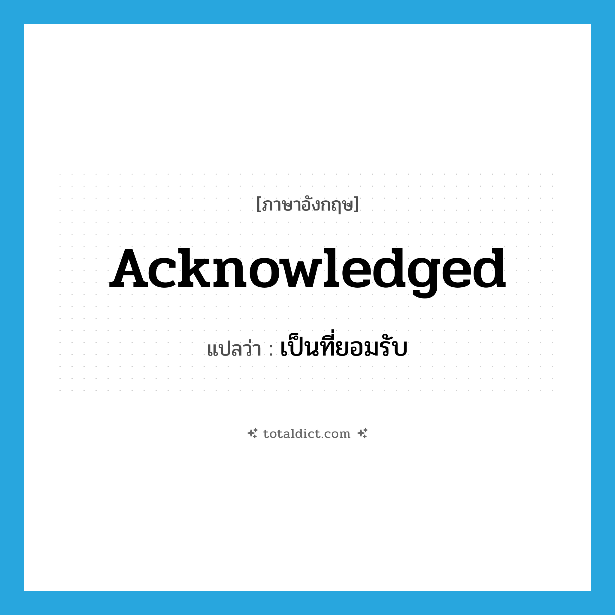 acknowledged แปลว่า?, คำศัพท์ภาษาอังกฤษ acknowledged แปลว่า เป็นที่ยอมรับ ประเภท ADJ หมวด ADJ
