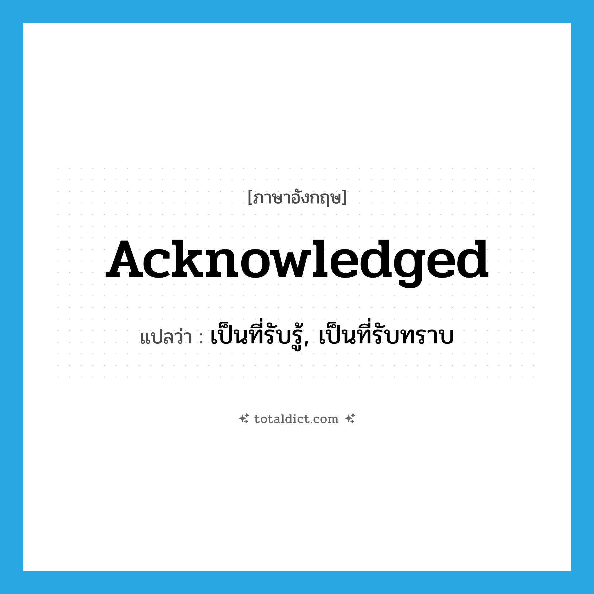 acknowledged แปลว่า?, คำศัพท์ภาษาอังกฤษ acknowledged แปลว่า เป็นที่รับรู้, เป็นที่รับทราบ ประเภท ADJ หมวด ADJ