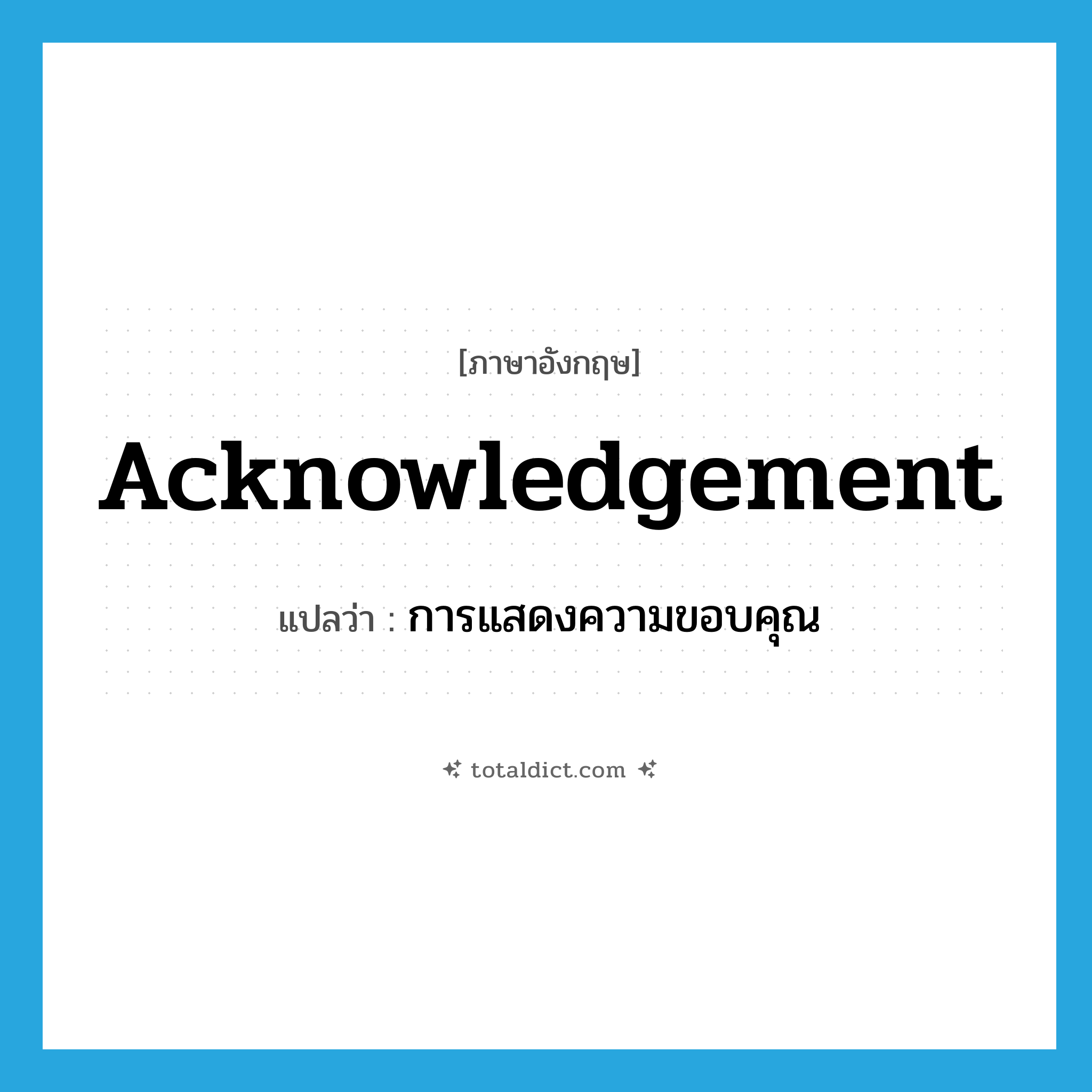 acknowledgement แปลว่า?, คำศัพท์ภาษาอังกฤษ acknowledgement แปลว่า การแสดงความขอบคุณ ประเภท N หมวด N