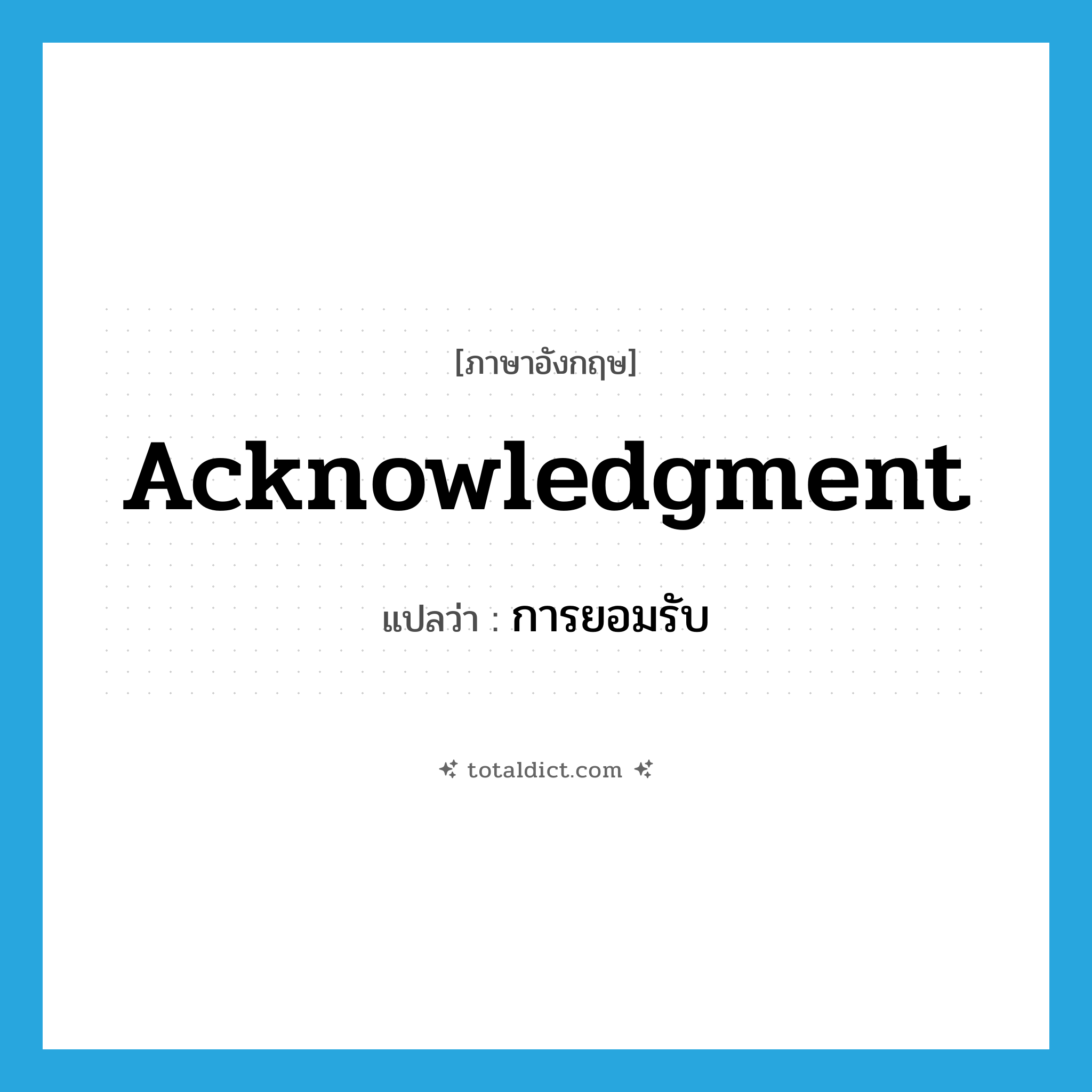 acknowledgment แปลว่า?, คำศัพท์ภาษาอังกฤษ acknowledgment แปลว่า การยอมรับ ประเภท N หมวด N