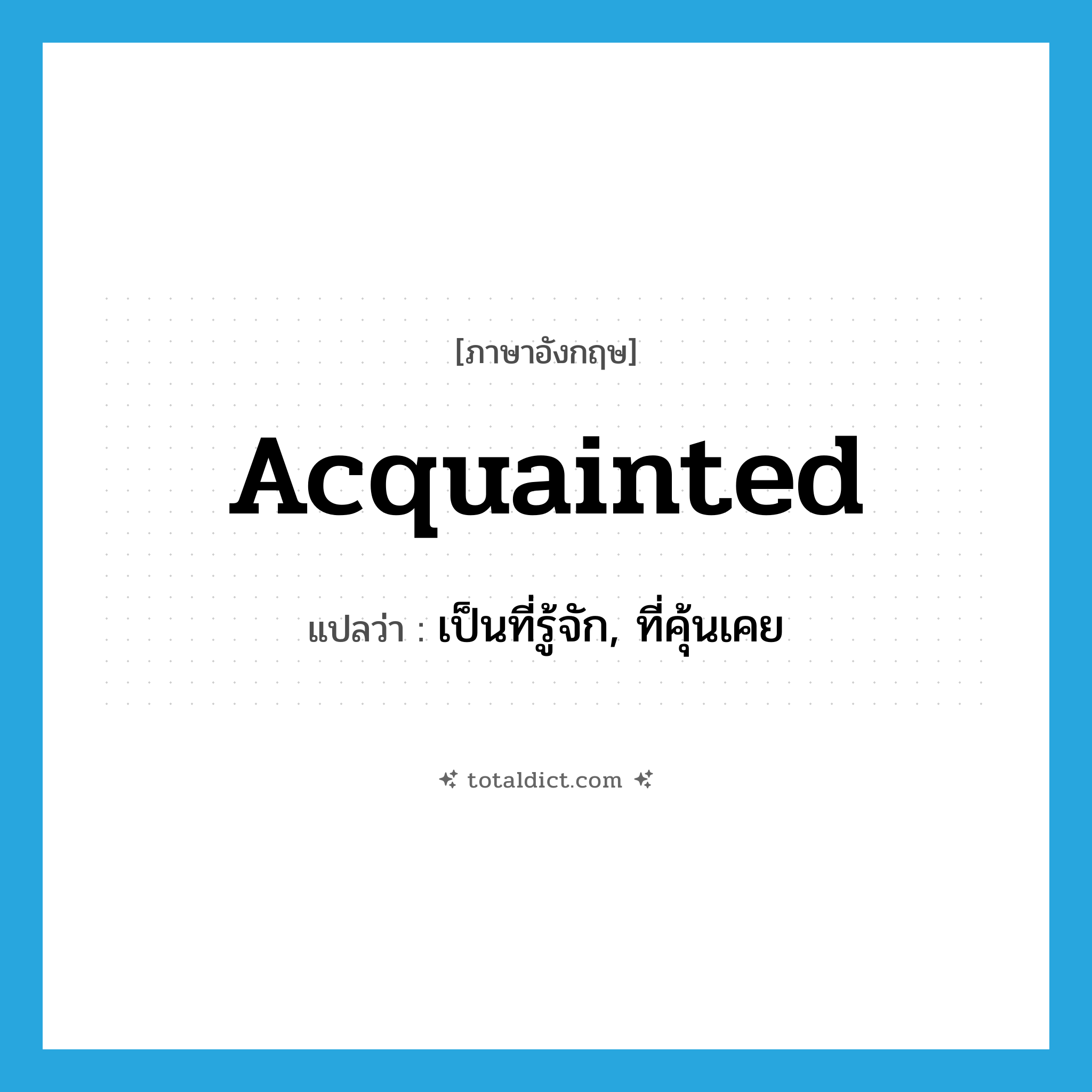 acquainted แปลว่า?, คำศัพท์ภาษาอังกฤษ acquainted แปลว่า เป็นที่รู้จัก, ที่คุ้นเคย ประเภท ADJ หมวด ADJ