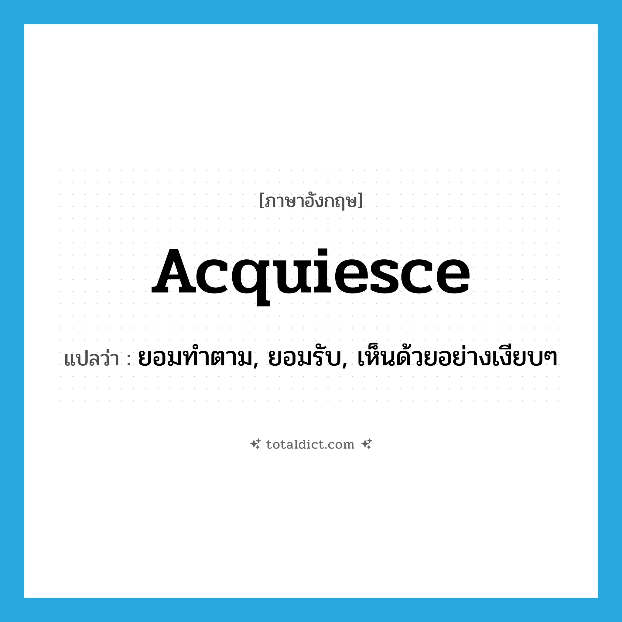 acquiesce แปลว่า?, คำศัพท์ภาษาอังกฤษ acquiesce แปลว่า ยอมทำตาม, ยอมรับ, เห็นด้วยอย่างเงียบๆ ประเภท VI หมวด VI