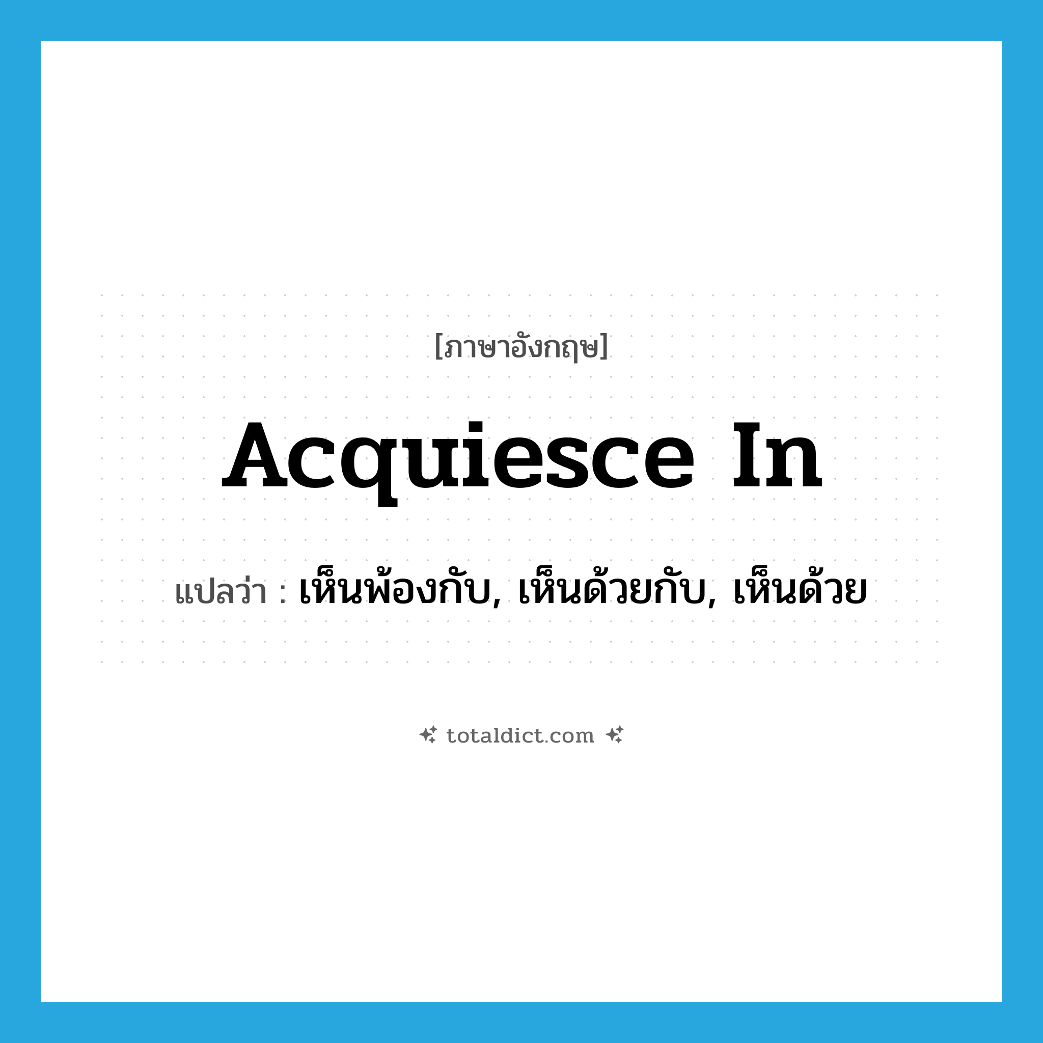 acquiesce in แปลว่า?, คำศัพท์ภาษาอังกฤษ acquiesce in แปลว่า เห็นพ้องกับ, เห็นด้วยกับ, เห็นด้วย ประเภท PHRV หมวด PHRV