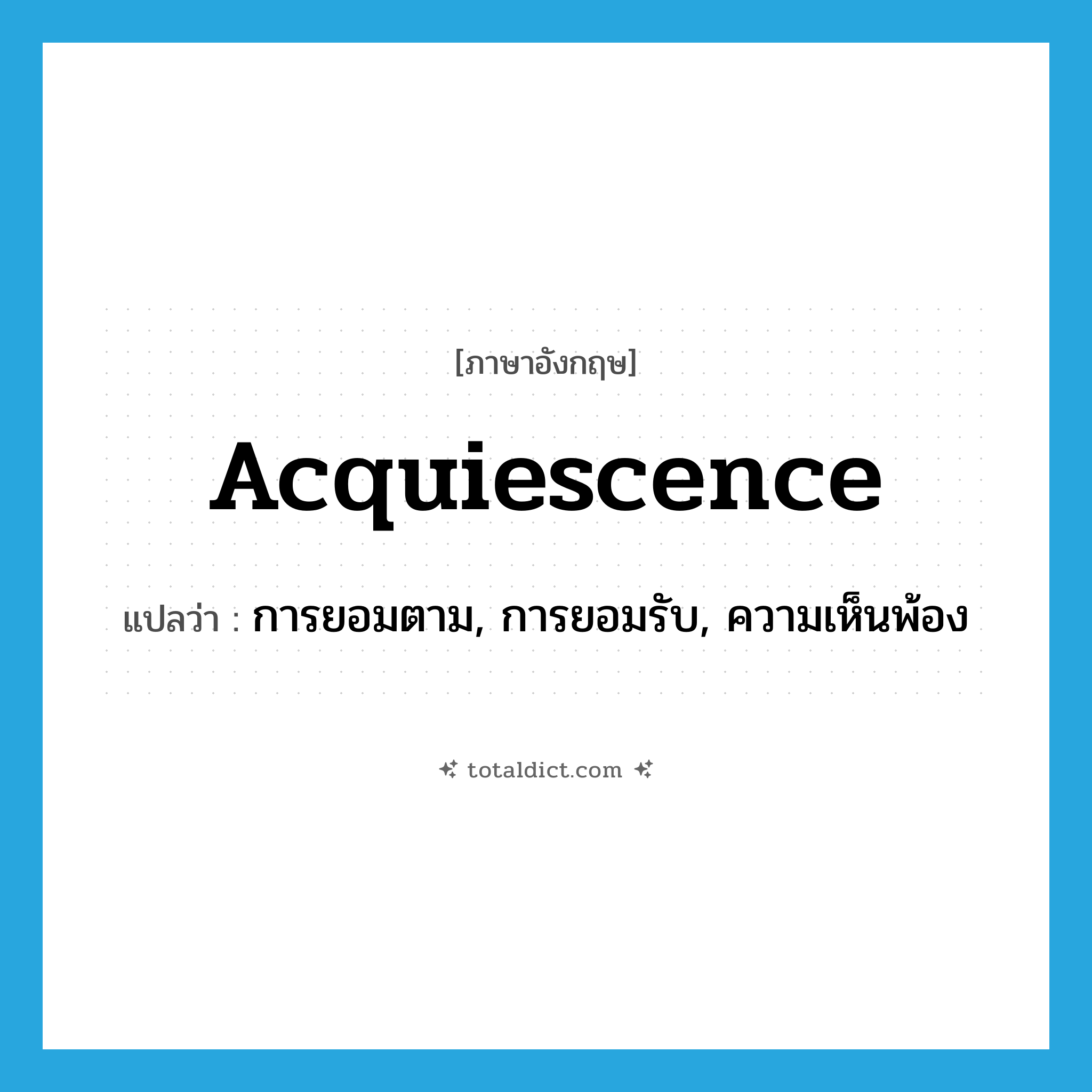 acquiescence แปลว่า?, คำศัพท์ภาษาอังกฤษ acquiescence แปลว่า การยอมตาม, การยอมรับ, ความเห็นพ้อง ประเภท N หมวด N