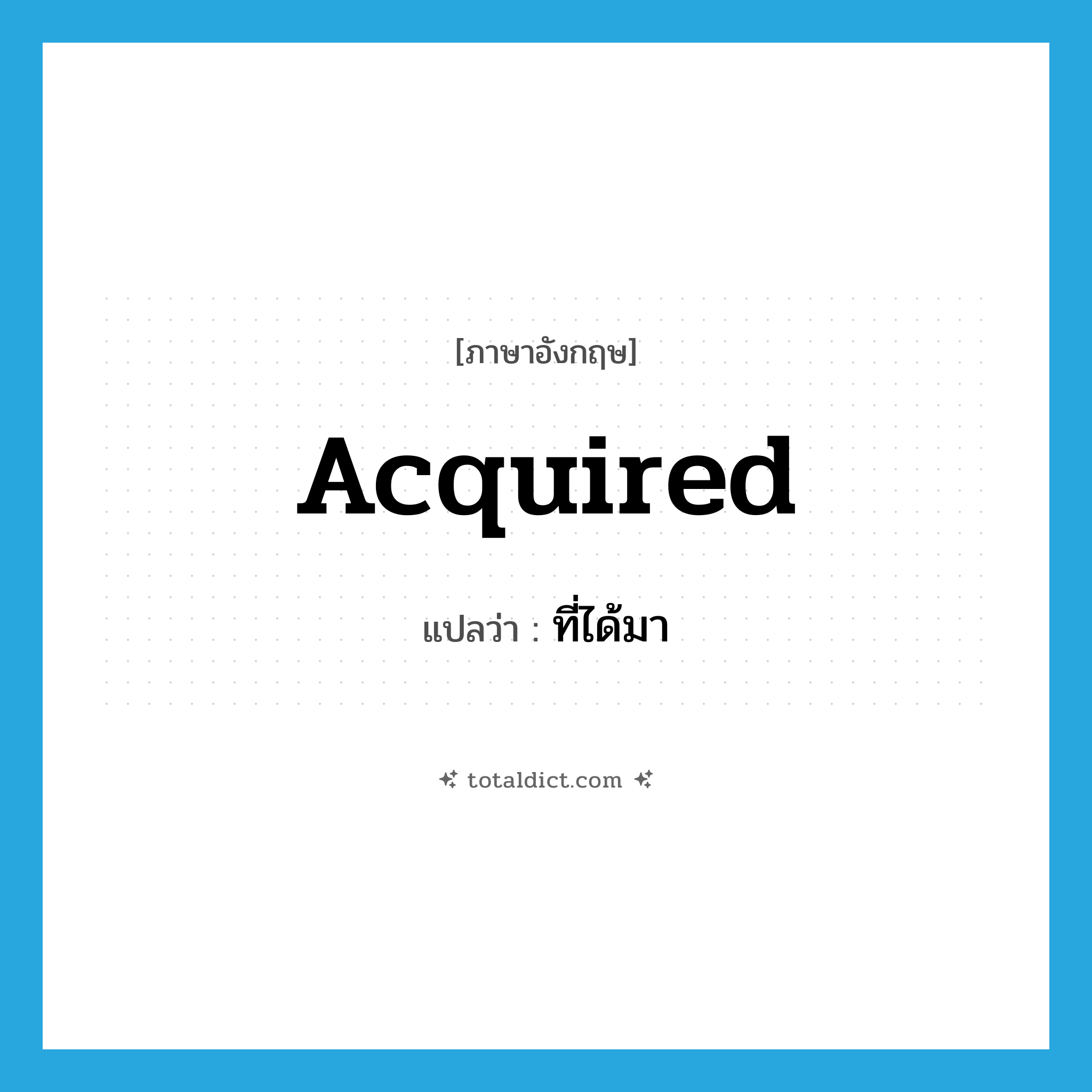acquired แปลว่า?, คำศัพท์ภาษาอังกฤษ acquired แปลว่า ที่ได้มา ประเภท ADJ หมวด ADJ