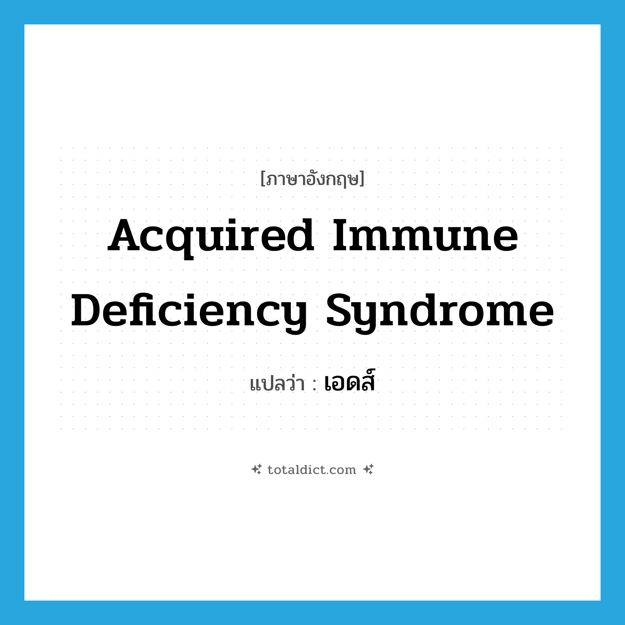 Acquired Immune Deficiency Syndrome แปลว่า?, คำศัพท์ภาษาอังกฤษ Acquired Immune Deficiency Syndrome แปลว่า เอดส์ ประเภท N หมวด N