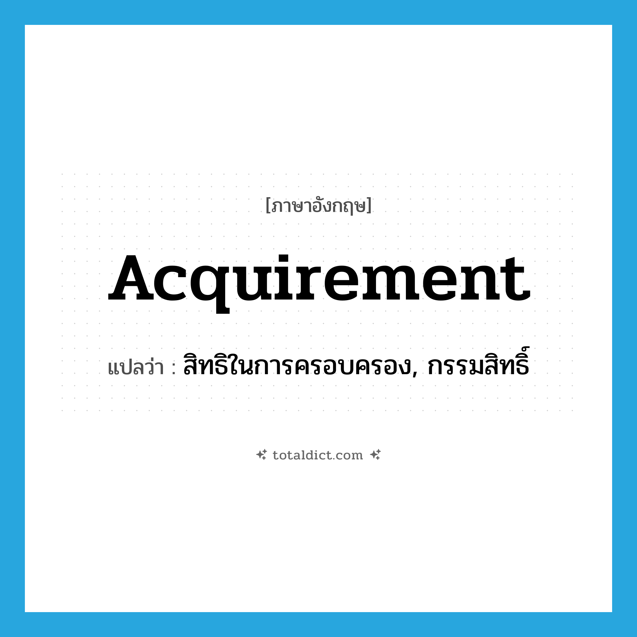 acquirement แปลว่า?, คำศัพท์ภาษาอังกฤษ acquirement แปลว่า สิทธิในการครอบครอง, กรรมสิทธิ์ ประเภท N หมวด N