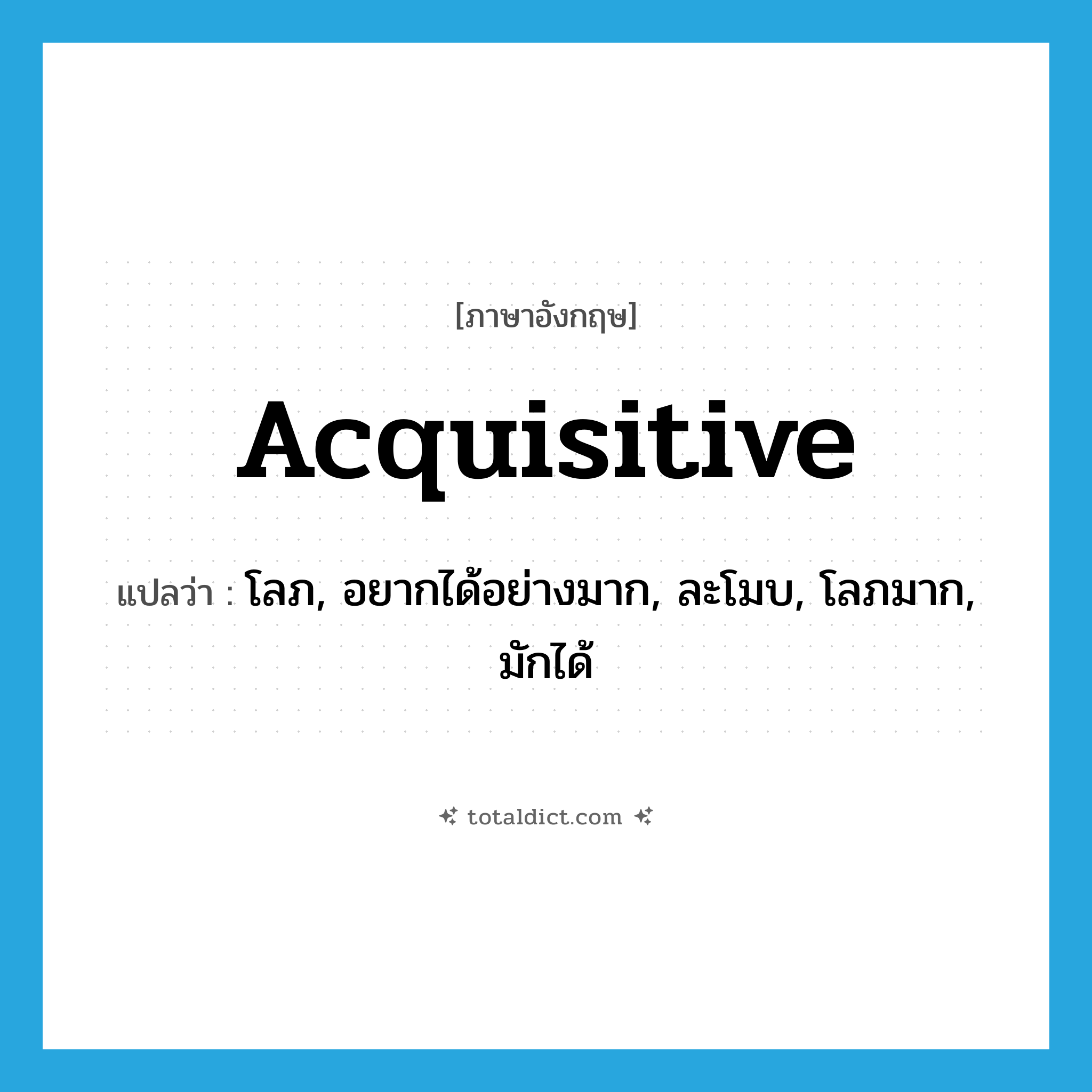 acquisitive แปลว่า?, คำศัพท์ภาษาอังกฤษ acquisitive แปลว่า โลภ, อยากได้อย่างมาก, ละโมบ, โลภมาก, มักได้ ประเภท ADJ หมวด ADJ