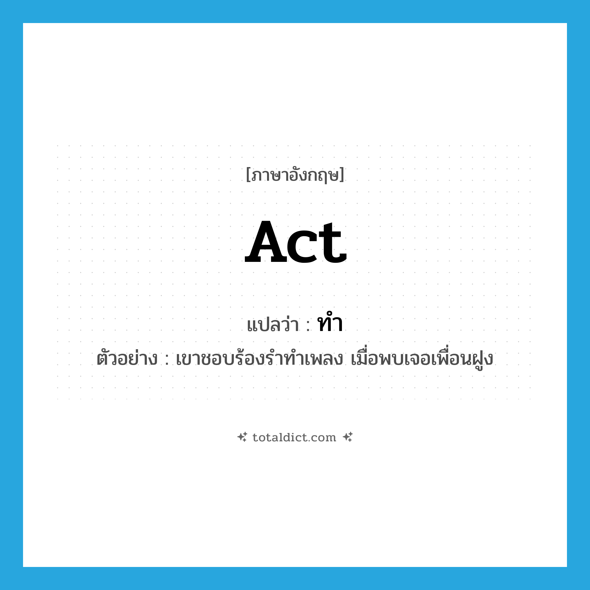 ทำ ภาษาอังกฤษ?, คำศัพท์ภาษาอังกฤษ ทำ แปลว่า act ประเภท V ตัวอย่าง เขาชอบร้องรำทำเพลง เมื่อพบเจอเพื่อนฝูง หมวด V