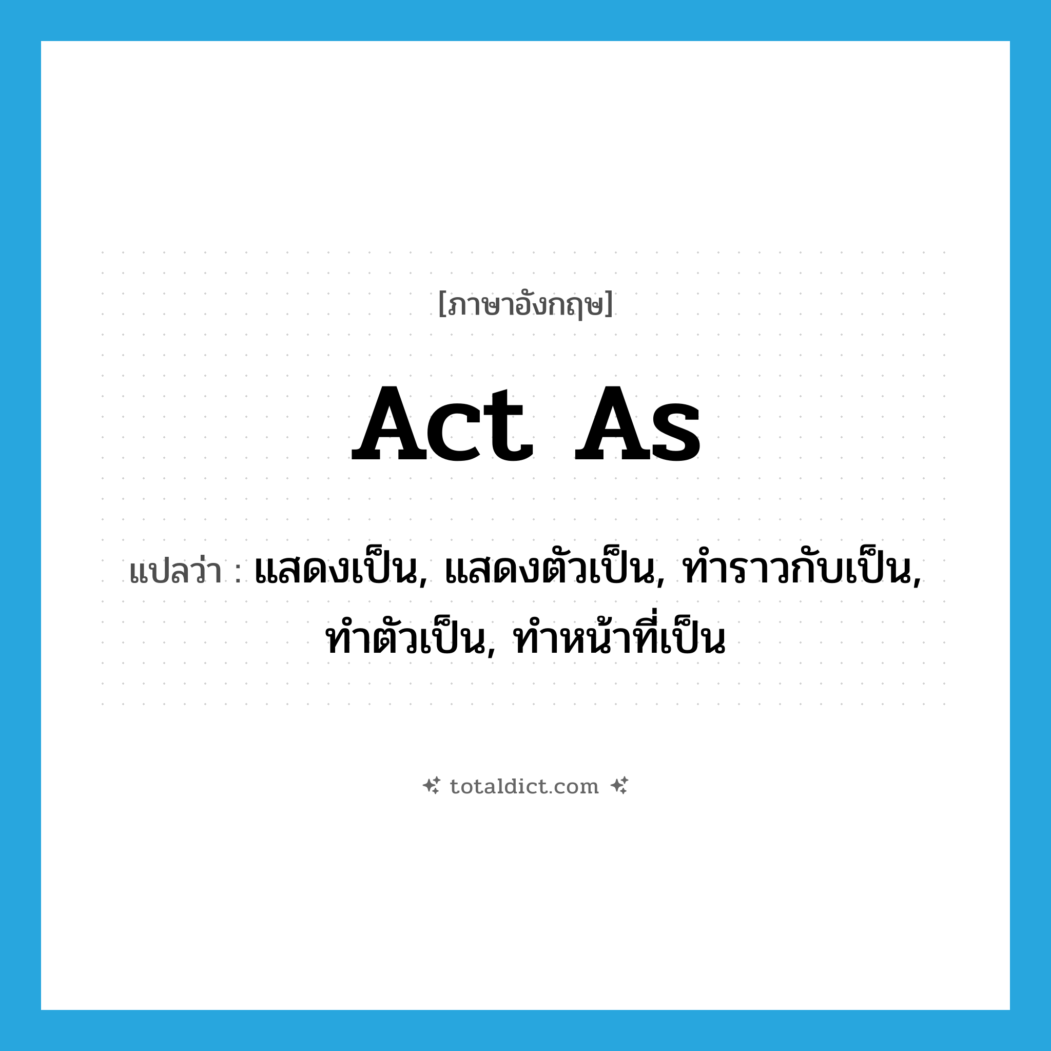 act as แปลว่า?, คำศัพท์ภาษาอังกฤษ act as แปลว่า แสดงเป็น, แสดงตัวเป็น, ทำราวกับเป็น, ทำตัวเป็น, ทำหน้าที่เป็น ประเภท PHRV หมวด PHRV