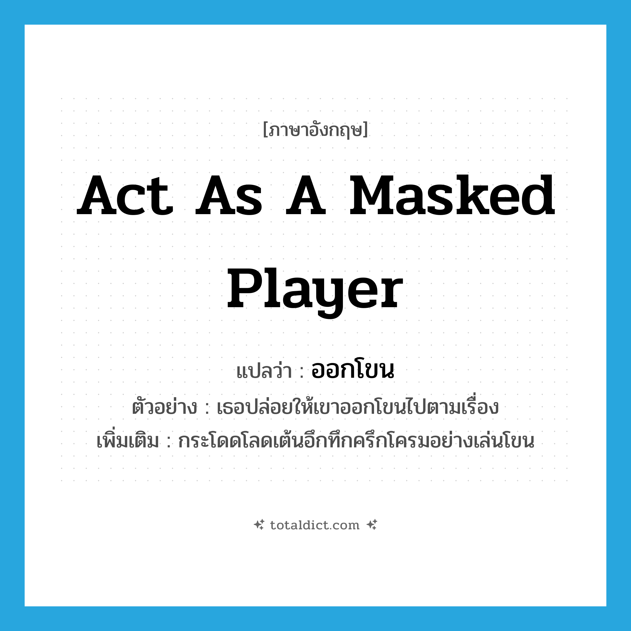 act as a masked player แปลว่า?, คำศัพท์ภาษาอังกฤษ act as a masked player แปลว่า ออกโขน ประเภท V ตัวอย่าง เธอปล่อยให้เขาออกโขนไปตามเรื่อง เพิ่มเติม กระโดดโลดเต้นอึกทึกครึกโครมอย่างเล่นโขน หมวด V