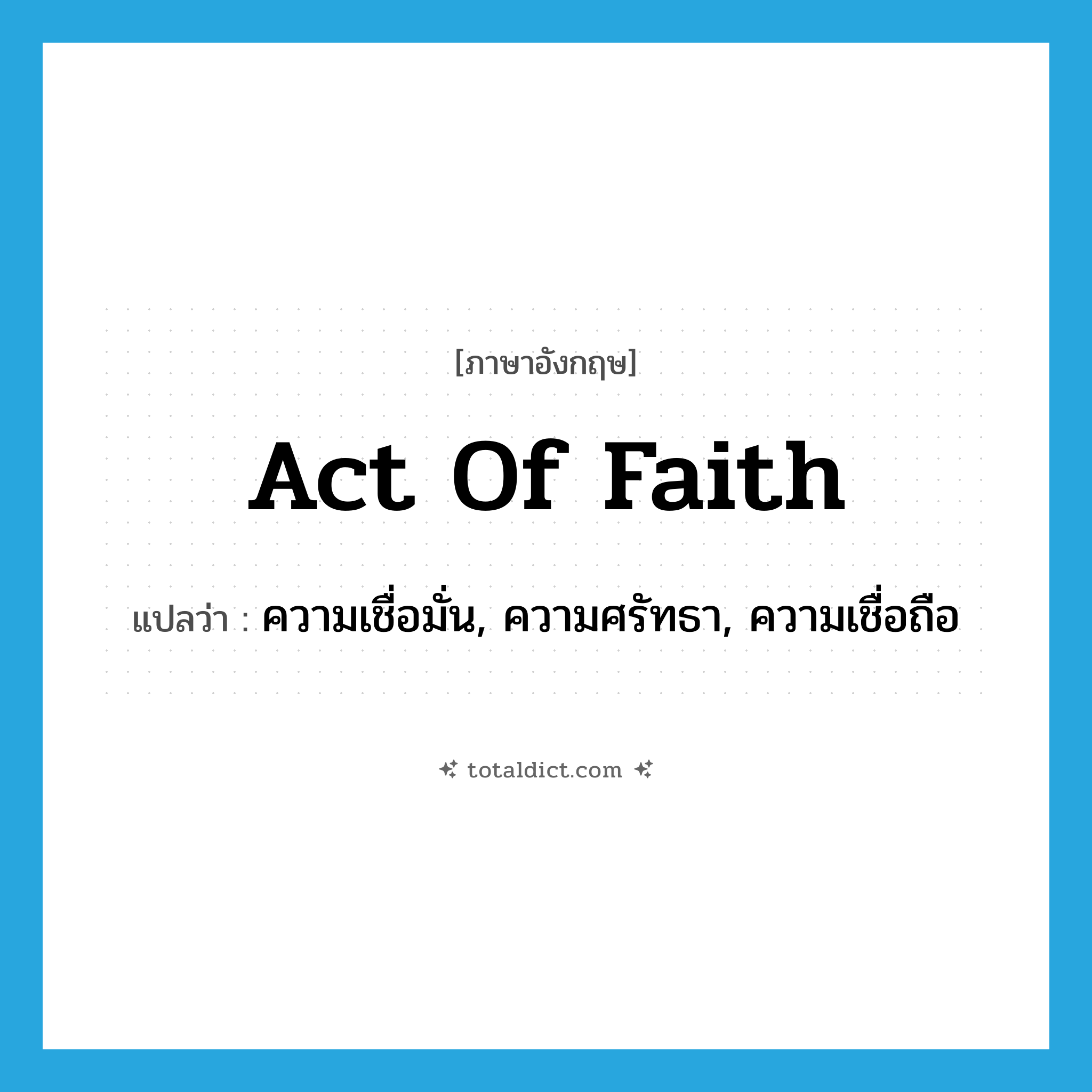 act of faith แปลว่า?, คำศัพท์ภาษาอังกฤษ act of faith แปลว่า ความเชื่อมั่น, ความศรัทธา, ความเชื่อถือ ประเภท IDM หมวด IDM