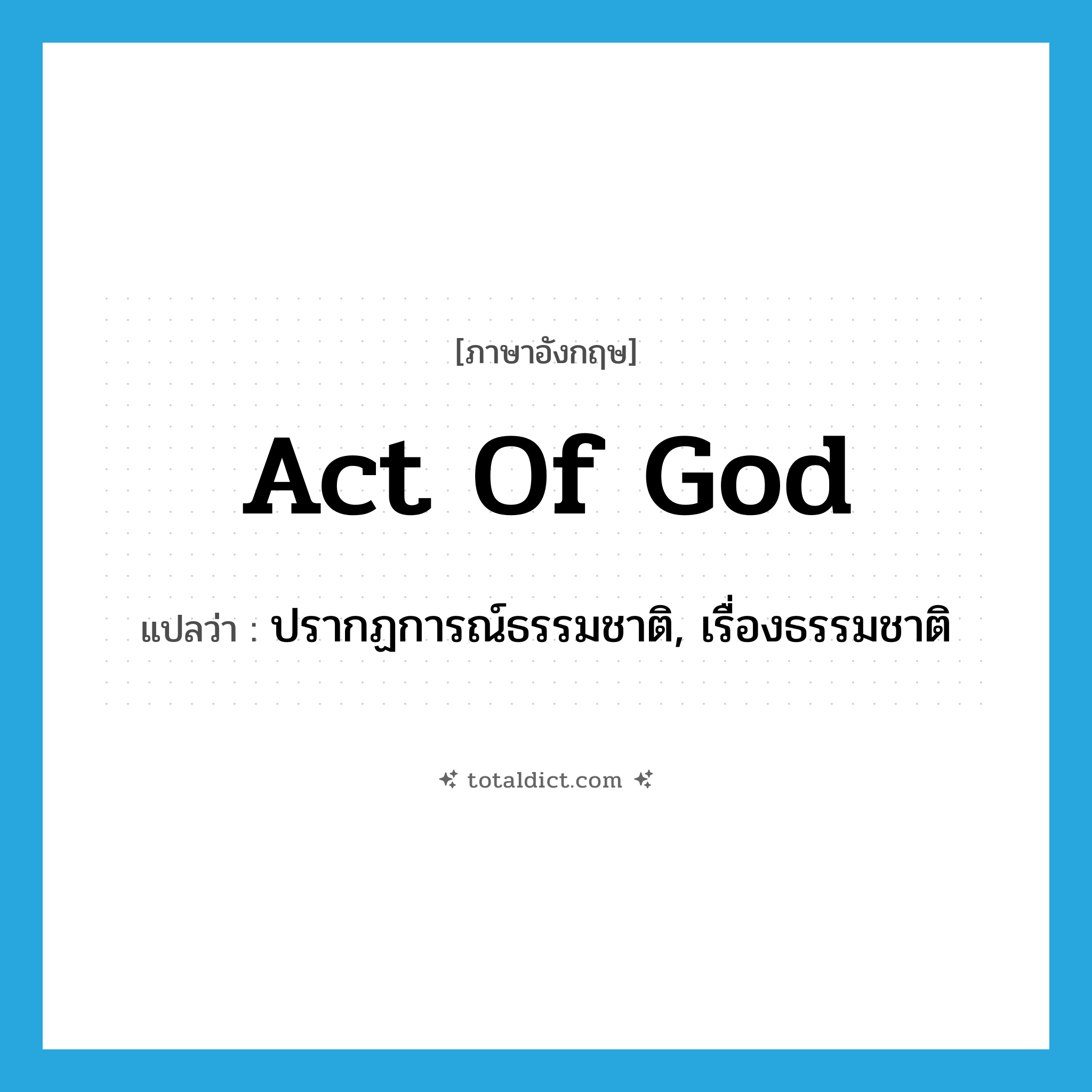 act of God แปลว่า?, คำศัพท์ภาษาอังกฤษ act of God แปลว่า ปรากฏการณ์ธรรมชาติ, เรื่องธรรมชาติ ประเภท IDM หมวด IDM