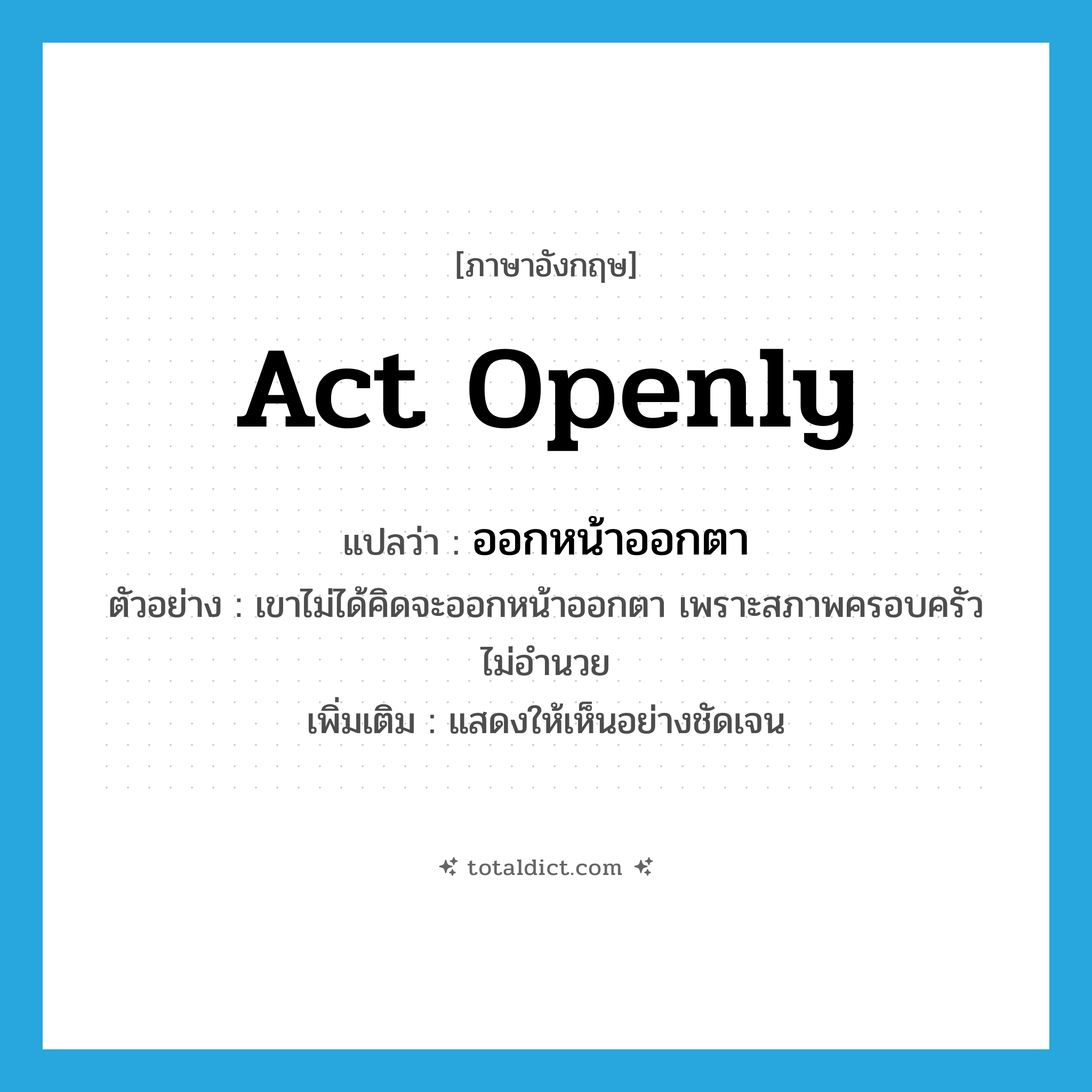 act openly แปลว่า?, คำศัพท์ภาษาอังกฤษ act openly แปลว่า ออกหน้าออกตา ประเภท V ตัวอย่าง เขาไม่ได้คิดจะออกหน้าออกตา เพราะสภาพครอบครัวไม่อำนวย เพิ่มเติม แสดงให้เห็นอย่างชัดเจน หมวด V
