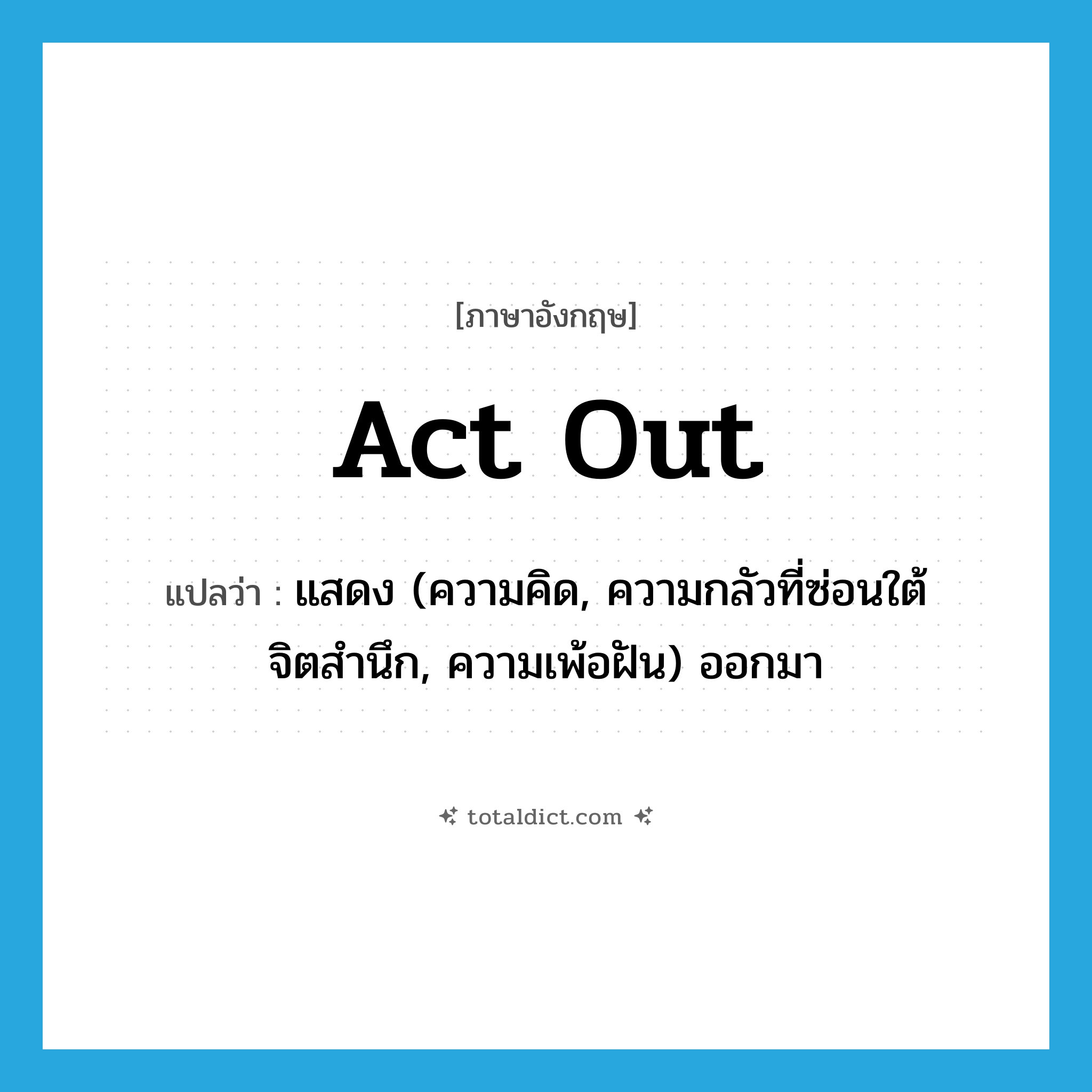act out แปลว่า?, คำศัพท์ภาษาอังกฤษ act out แปลว่า แสดง (ความคิด, ความกลัวที่ซ่อนใต้จิตสำนึก, ความเพ้อฝัน) ออกมา ประเภท PHRV หมวด PHRV