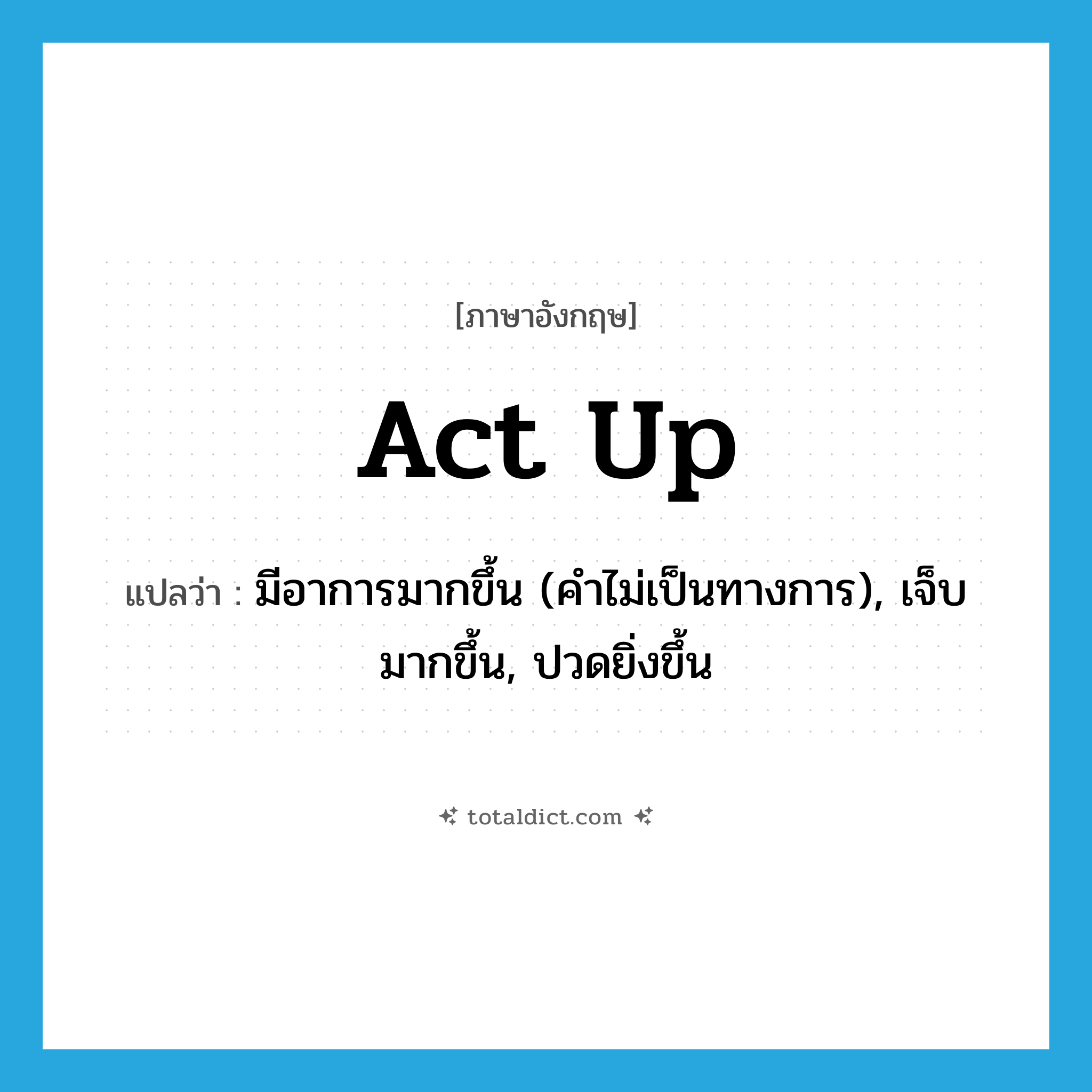 act up แปลว่า?, คำศัพท์ภาษาอังกฤษ act up แปลว่า มีอาการมากขึ้น (คำไม่เป็นทางการ), เจ็บมากขึ้น, ปวดยิ่งขึ้น ประเภท PHRV หมวด PHRV