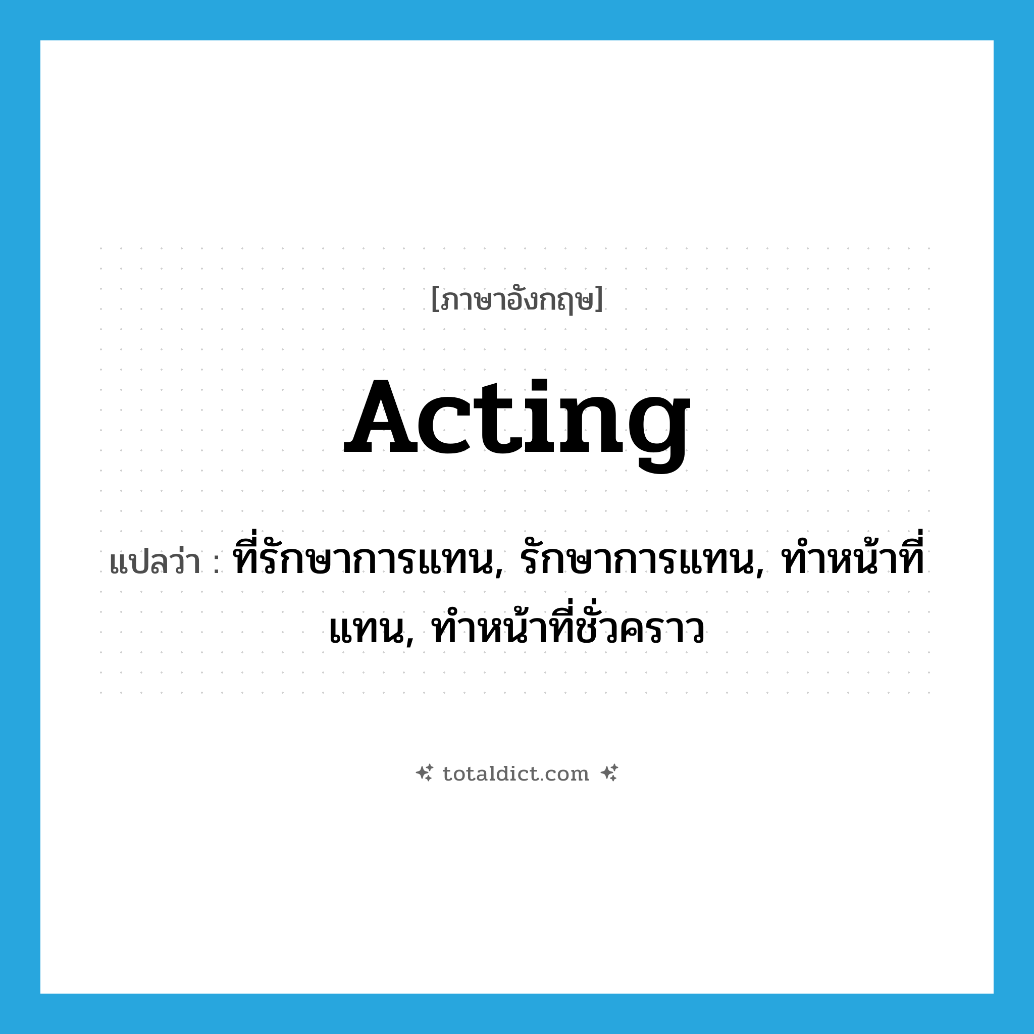 acting แปลว่า?, คำศัพท์ภาษาอังกฤษ acting แปลว่า ที่รักษาการแทน, รักษาการแทน, ทำหน้าที่แทน, ทำหน้าที่ชั่วคราว ประเภท ADJ หมวด ADJ