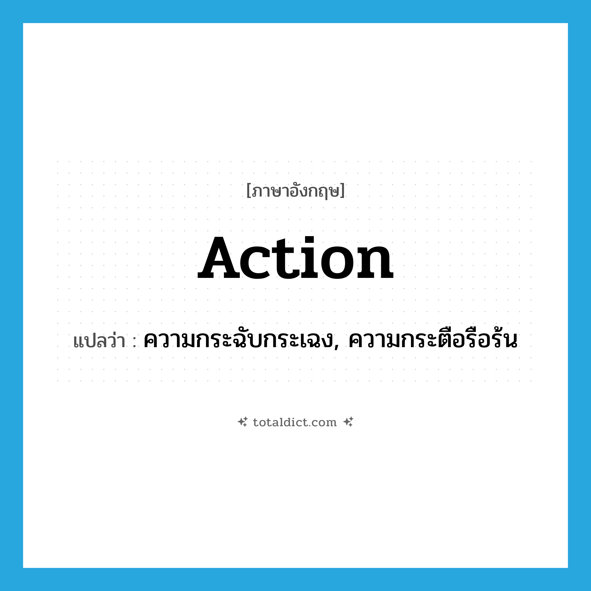 action แปลว่า?, คำศัพท์ภาษาอังกฤษ action แปลว่า ความกระฉับกระเฉง, ความกระตือรือร้น ประเภท N หมวด N