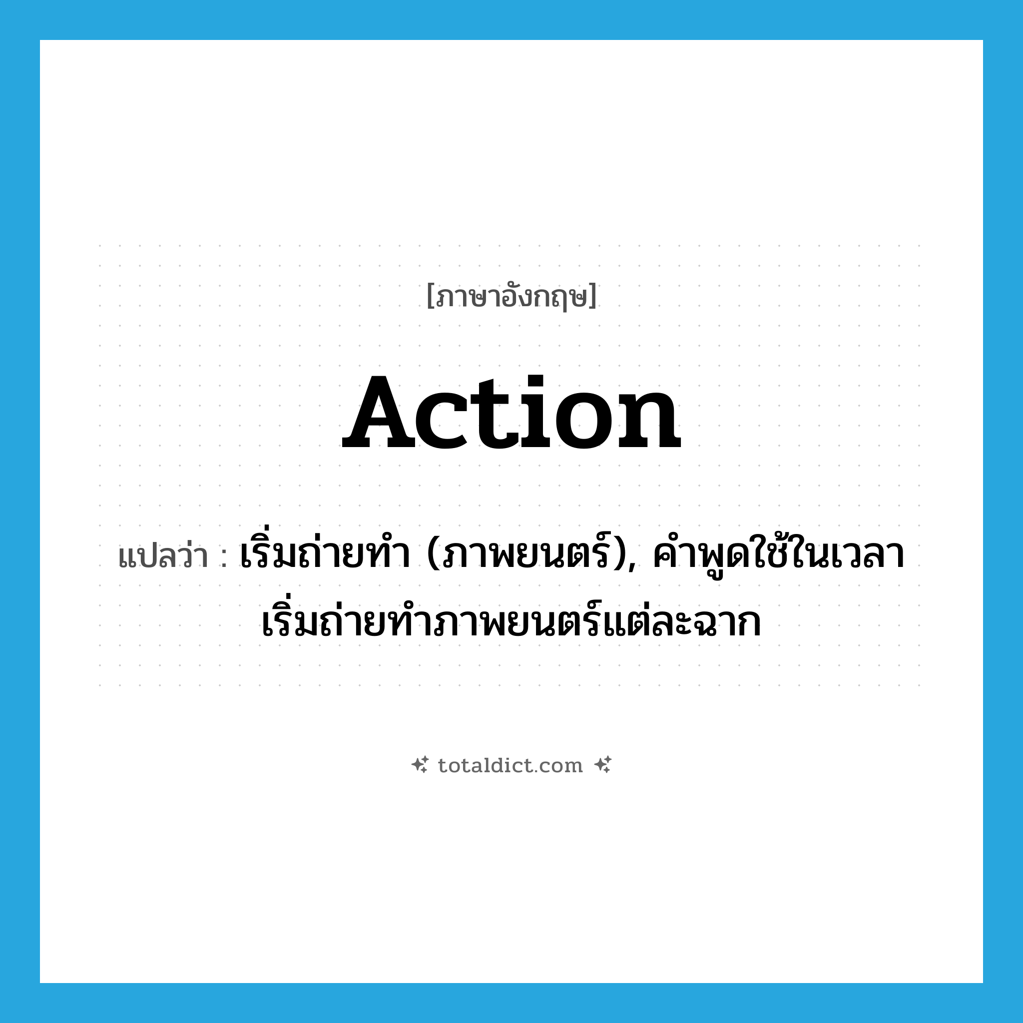 action แปลว่า?, คำศัพท์ภาษาอังกฤษ action แปลว่า เริ่มถ่ายทำ (ภาพยนตร์), คำพูดใช้ในเวลาเริ่มถ่ายทำภาพยนตร์แต่ละฉาก ประเภท INT หมวด INT