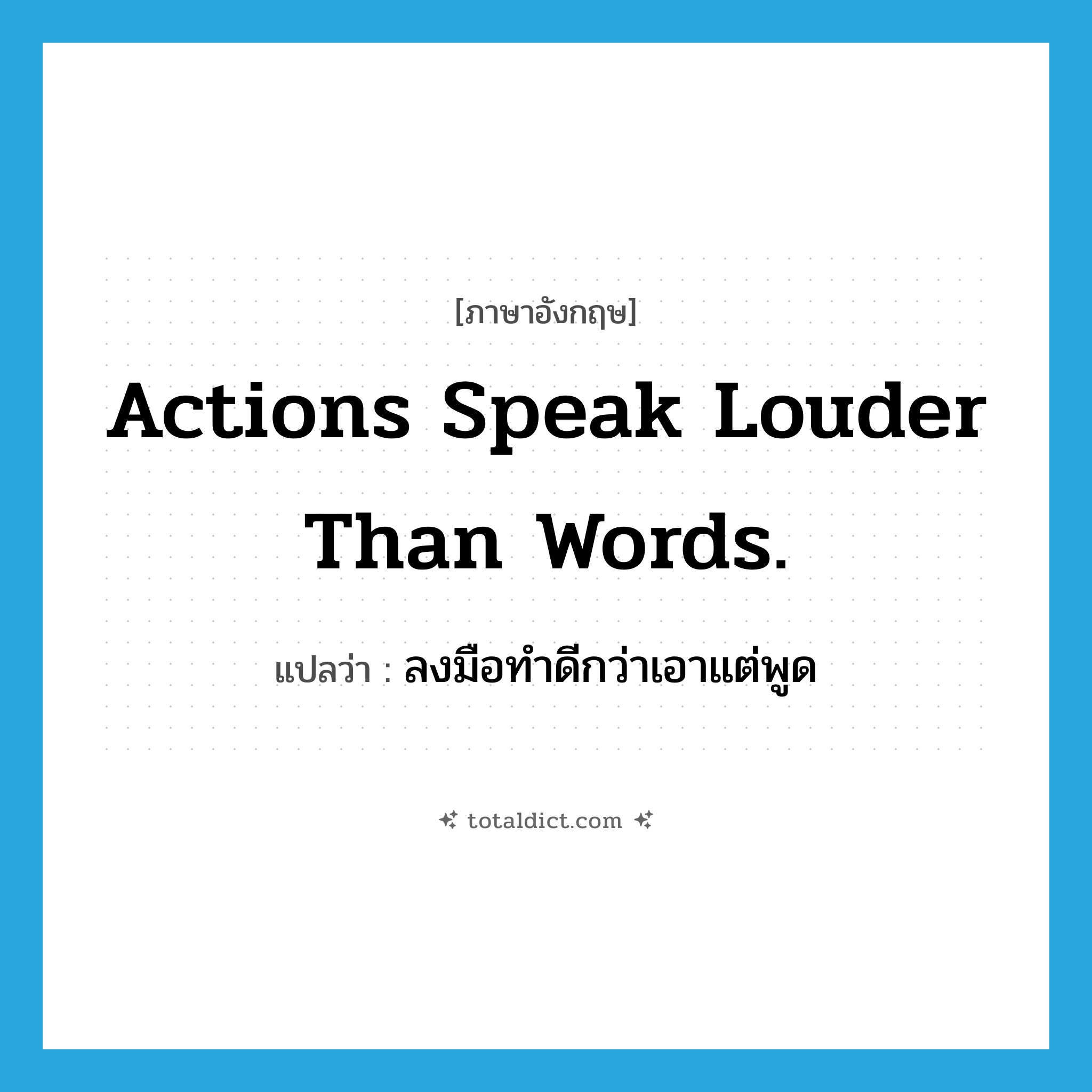 Actions speak louder than words. แปลว่า?, คำศัพท์ภาษาอังกฤษ Actions speak louder than words. แปลว่า ลงมือทำดีกว่าเอาแต่พูด ประเภท IDM หมวด IDM