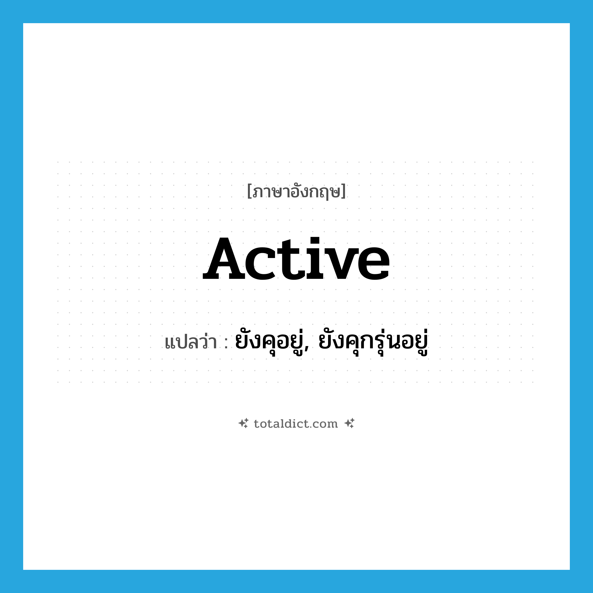 active แปลว่า?, คำศัพท์ภาษาอังกฤษ active แปลว่า ยังคุอยู่, ยังคุกรุ่นอยู่ ประเภท ADJ หมวด ADJ