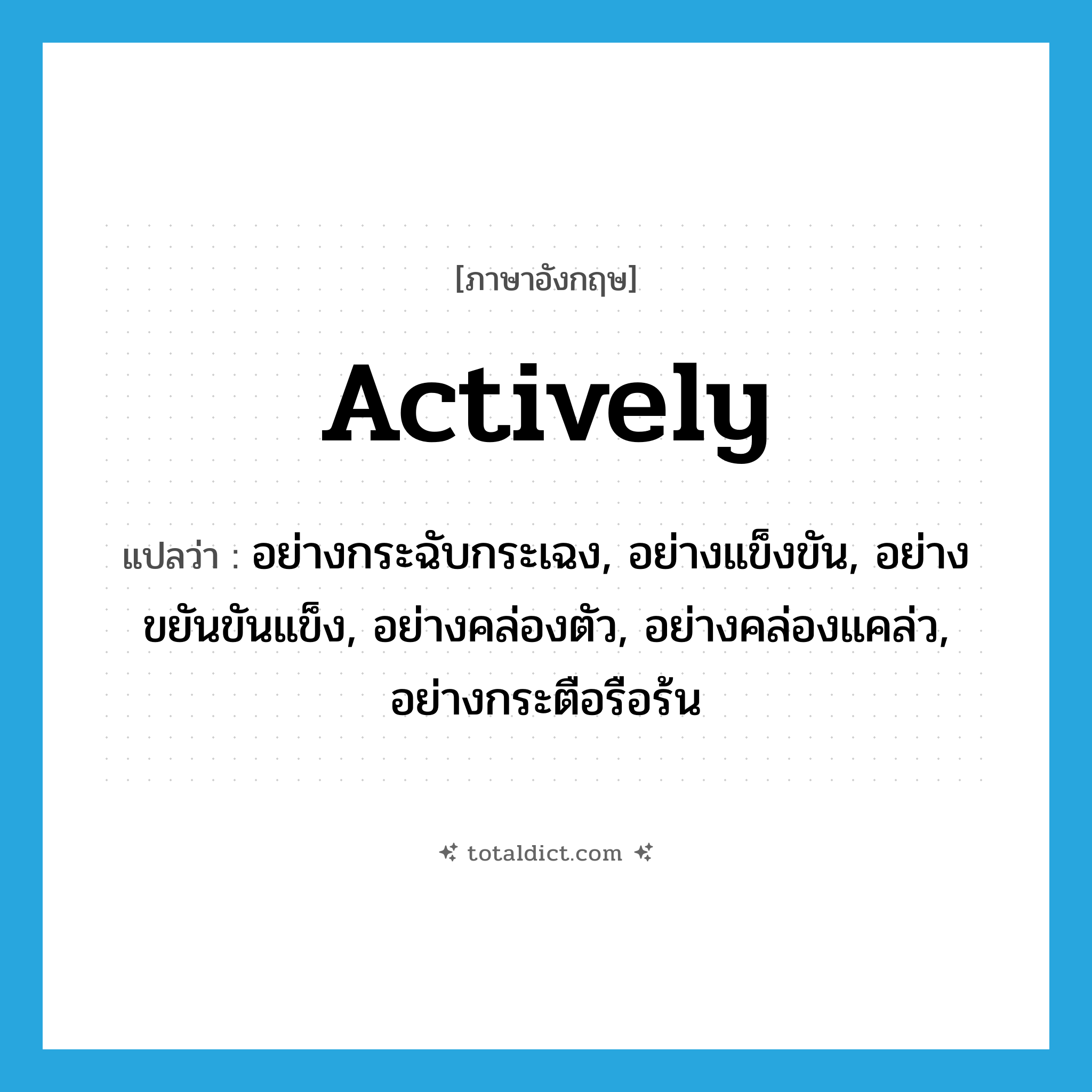 actively แปลว่า?, คำศัพท์ภาษาอังกฤษ actively แปลว่า อย่างกระฉับกระเฉง, อย่างแข็งขัน, อย่างขยันขันแข็ง, อย่างคล่องตัว, อย่างคล่องแคล่ว, อย่างกระตือรือร้น ประเภท ADV หมวด ADV