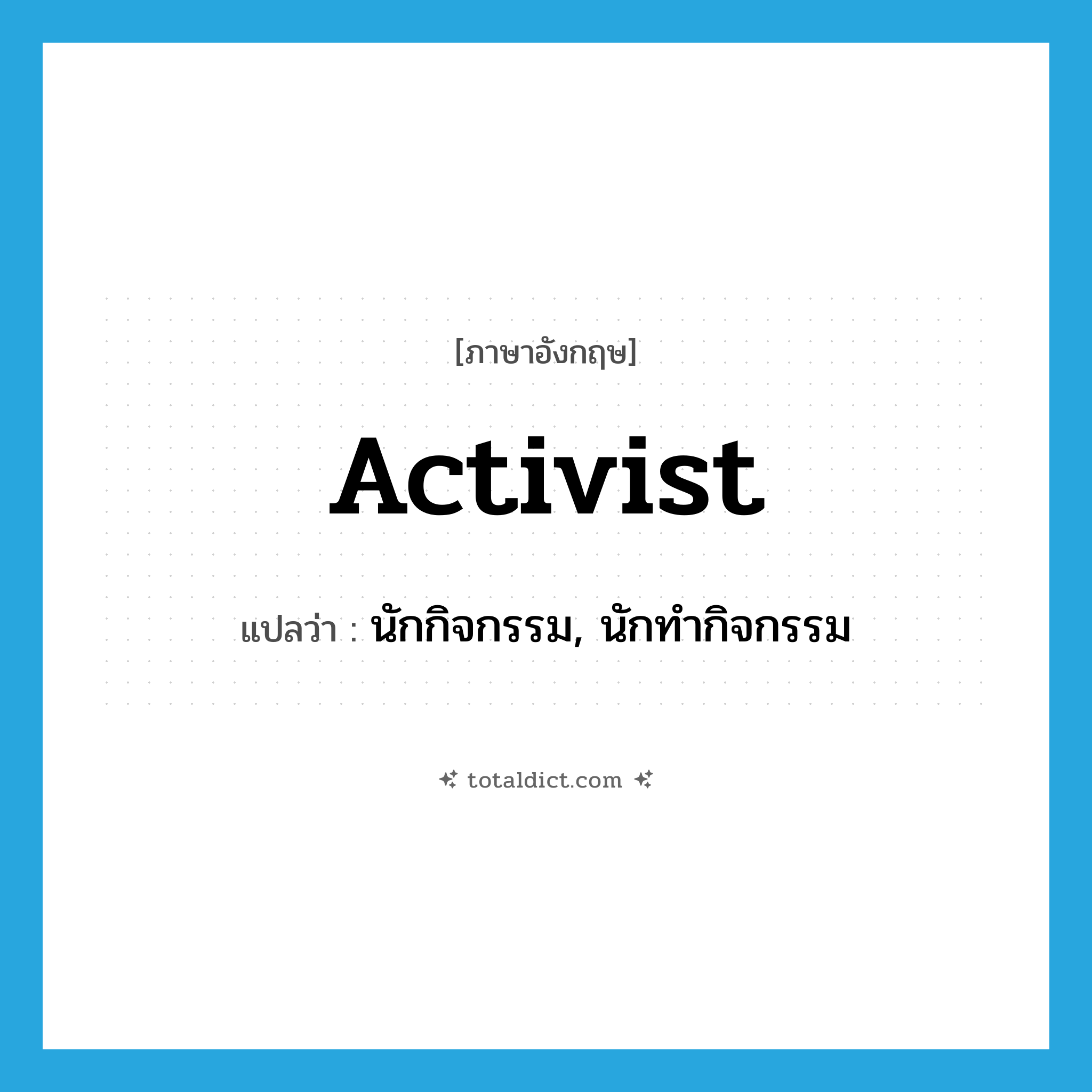 activist แปลว่า?, คำศัพท์ภาษาอังกฤษ activist แปลว่า นักกิจกรรม, นักทำกิจกรรม ประเภท N หมวด N