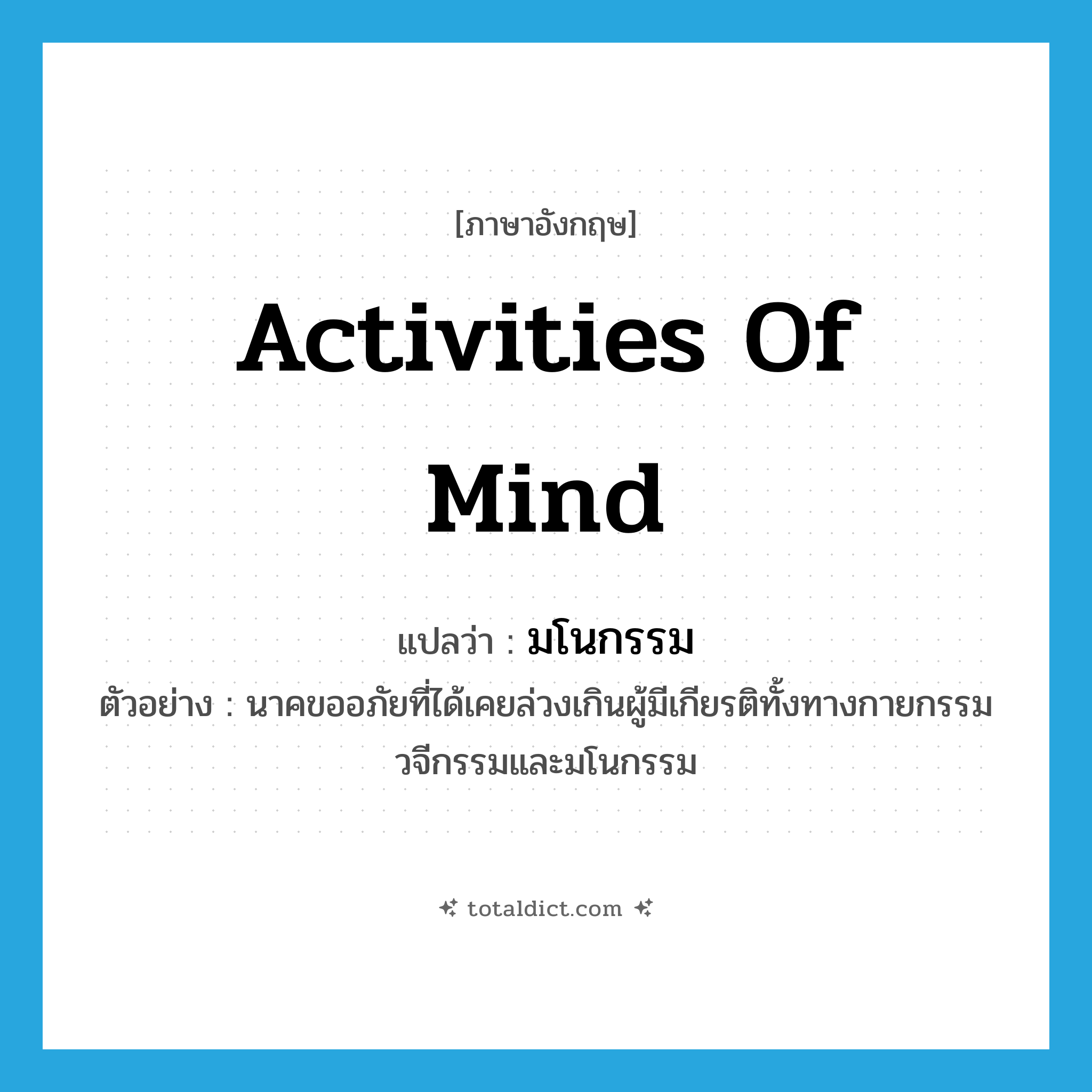 activities of mind แปลว่า?, คำศัพท์ภาษาอังกฤษ activities of mind แปลว่า มโนกรรม ประเภท N ตัวอย่าง นาคขออภัยที่ได้เคยล่วงเกินผู้มีเกียรติทั้งทางกายกรรม วจีกรรมและมโนกรรม หมวด N