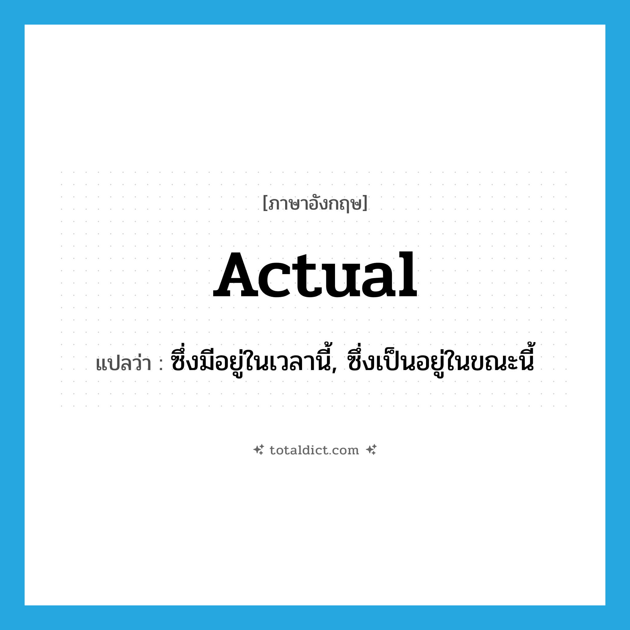 actual แปลว่า?, คำศัพท์ภาษาอังกฤษ actual แปลว่า ซึ่งมีอยู่ในเวลานี้, ซึ่งเป็นอยู่ในขณะนี้ ประเภท ADJ หมวด ADJ