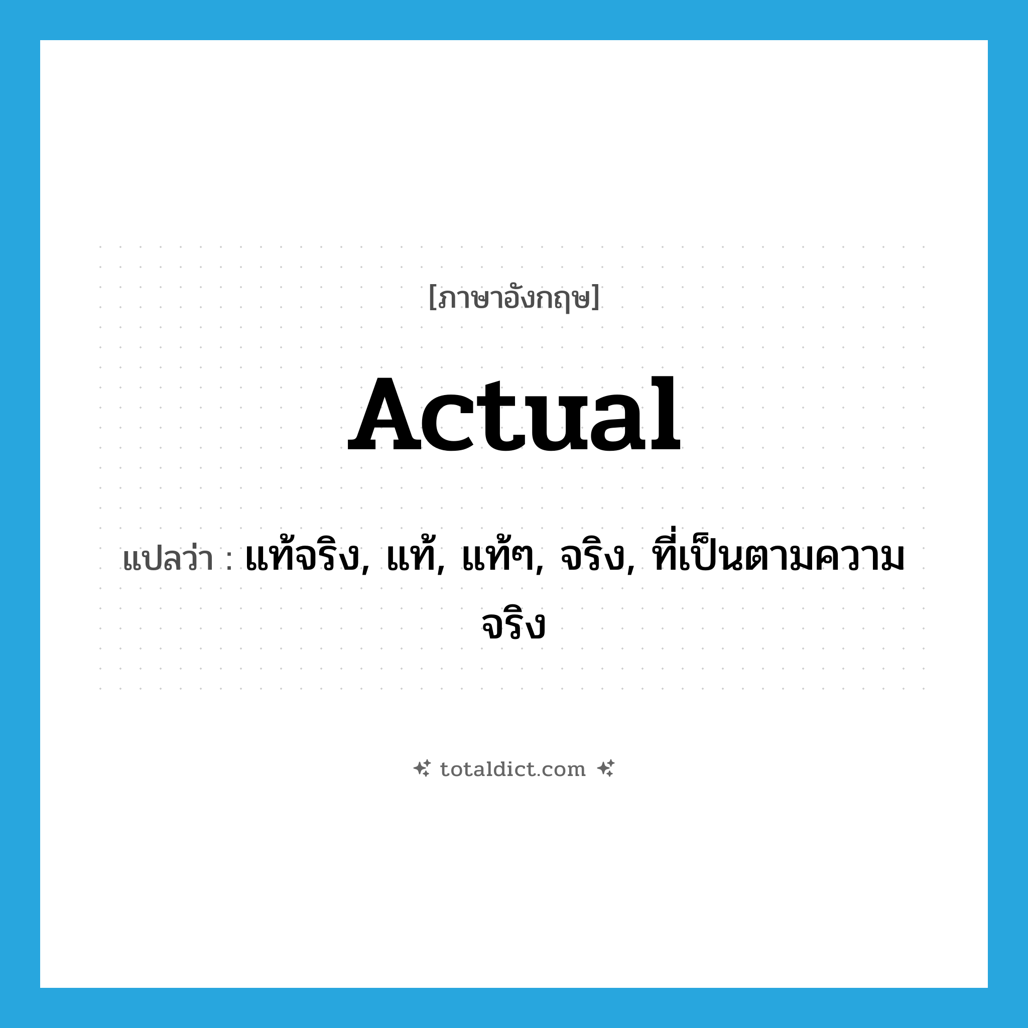 actual แปลว่า?, คำศัพท์ภาษาอังกฤษ actual แปลว่า แท้จริง, แท้, แท้ๆ, จริง, ที่เป็นตามความจริง ประเภท ADJ หมวด ADJ