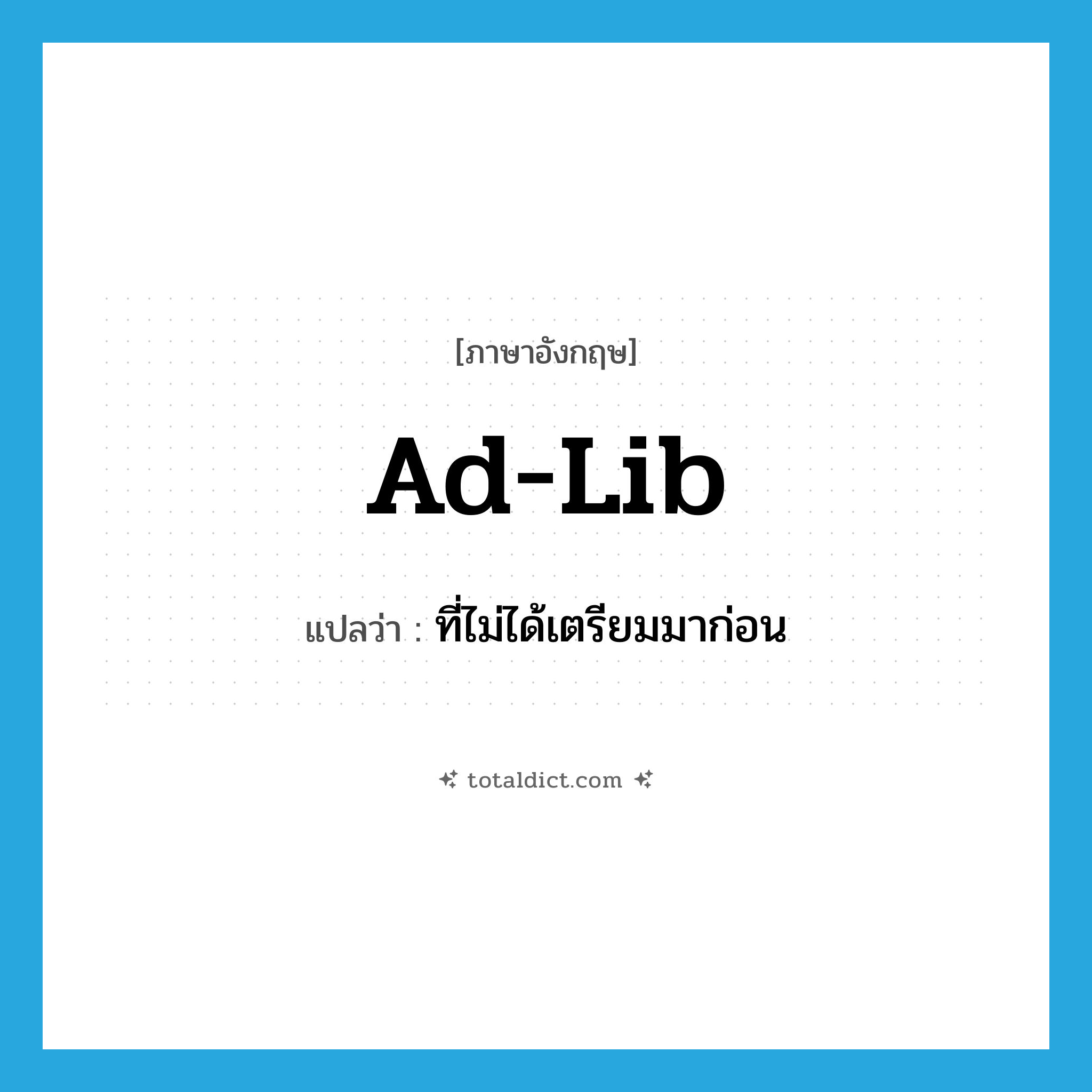 ad-lib แปลว่า?, คำศัพท์ภาษาอังกฤษ ad-lib แปลว่า ที่ไม่ได้เตรียมมาก่อน ประเภท ADJ หมวด ADJ
