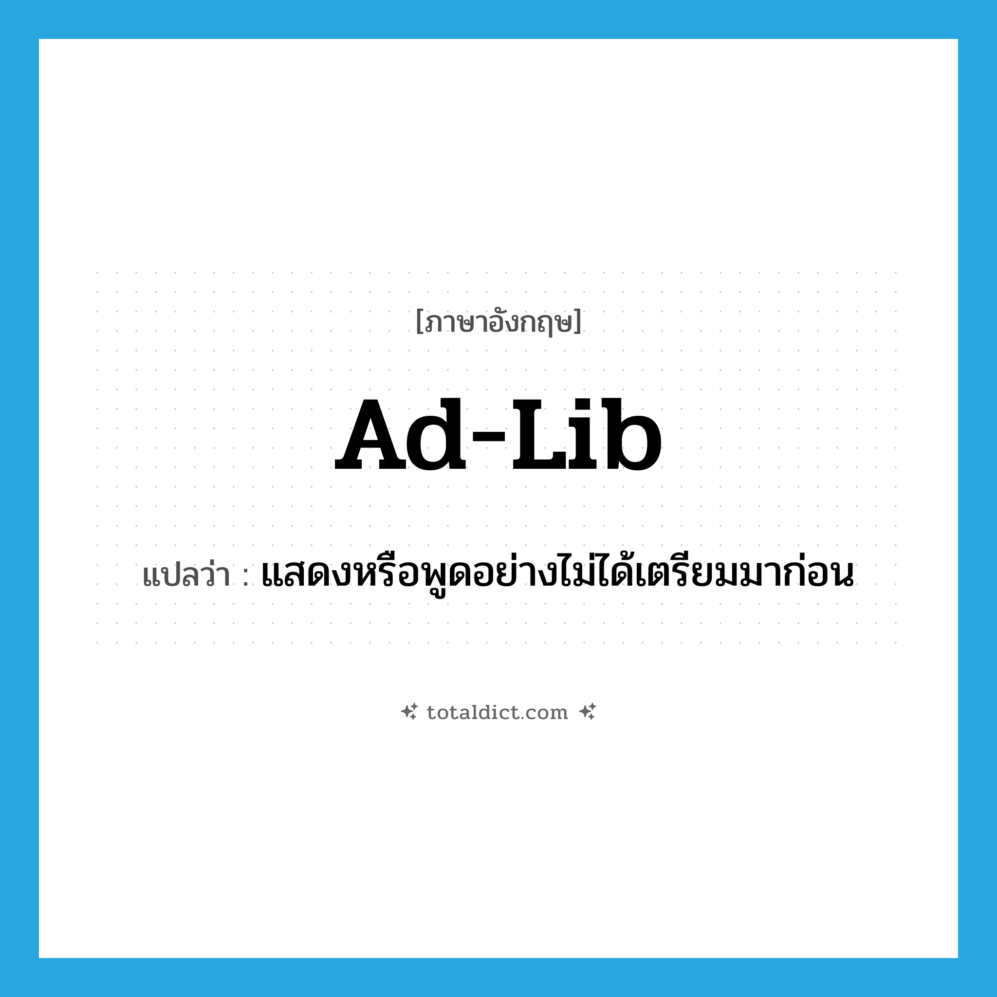 ad-lib แปลว่า?, คำศัพท์ภาษาอังกฤษ ad-lib แปลว่า แสดงหรือพูดอย่างไม่ได้เตรียมมาก่อน ประเภท VT หมวด VT