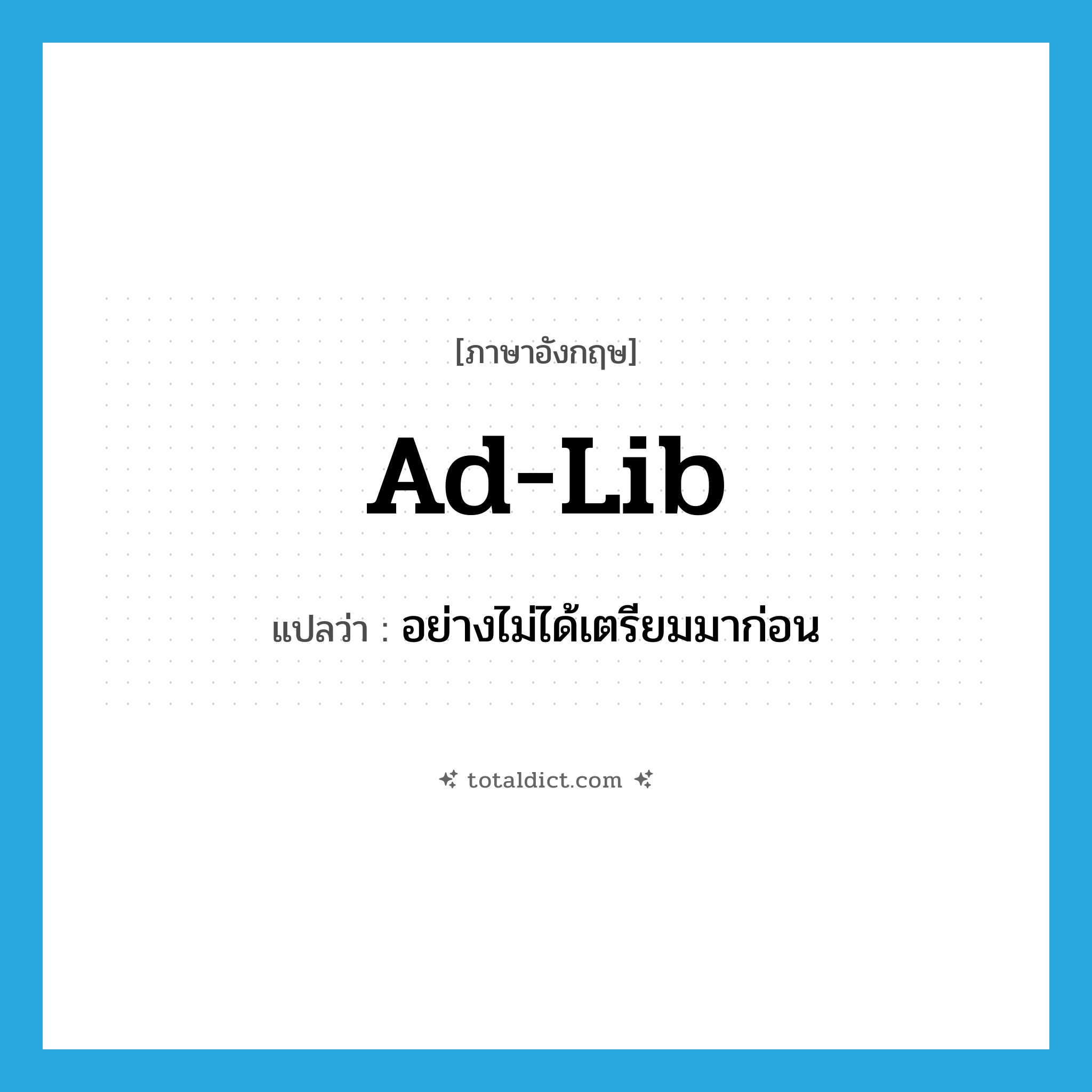 ad-lib แปลว่า?, คำศัพท์ภาษาอังกฤษ ad-lib แปลว่า อย่างไม่ได้เตรียมมาก่อน ประเภท ADV หมวด ADV