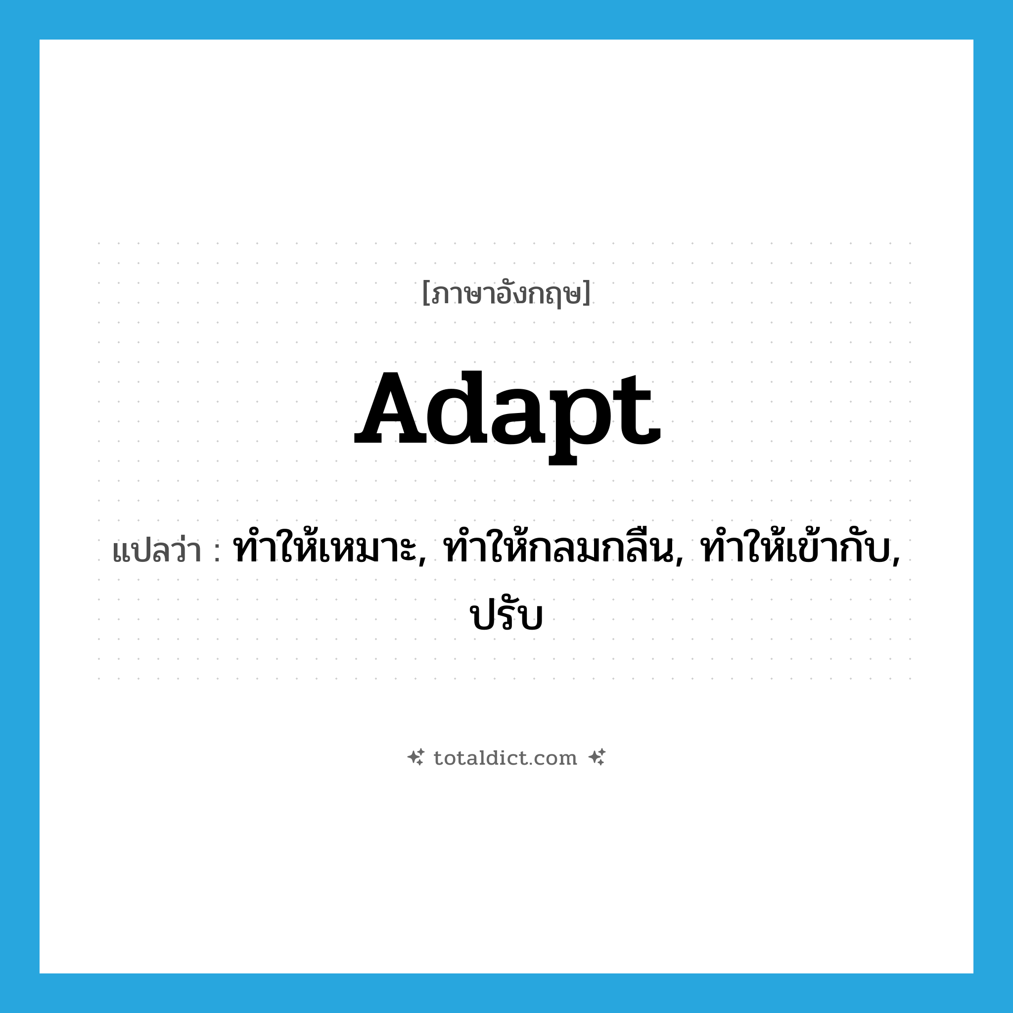 adapt แปลว่า?, คำศัพท์ภาษาอังกฤษ adapt แปลว่า ทำให้เหมาะ, ทำให้กลมกลืน, ทำให้เข้ากับ, ปรับ ประเภท VT หมวด VT