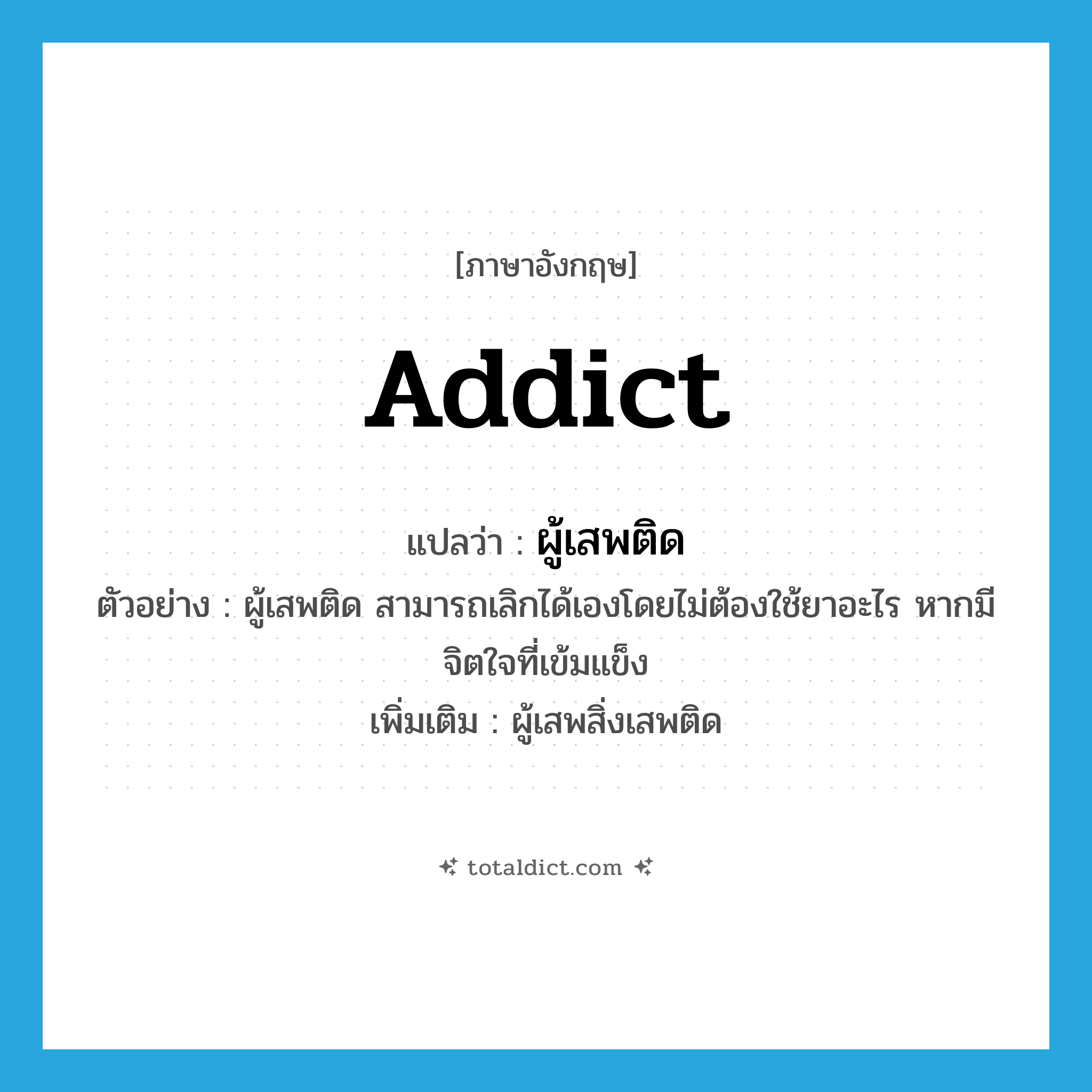 addict แปลว่า?, คำศัพท์ภาษาอังกฤษ addict แปลว่า ผู้เสพติด ประเภท N ตัวอย่าง ผู้เสพติด สามารถเลิกได้เองโดยไม่ต้องใช้ยาอะไร หากมีจิตใจที่เข้มแข็ง เพิ่มเติม ผู้เสพสิ่งเสพติด หมวด N