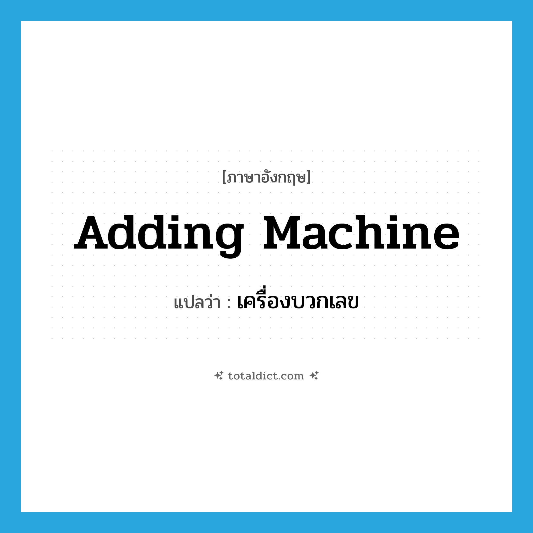 adding machine แปลว่า?, คำศัพท์ภาษาอังกฤษ adding machine แปลว่า เครื่องบวกเลข ประเภท N หมวด N