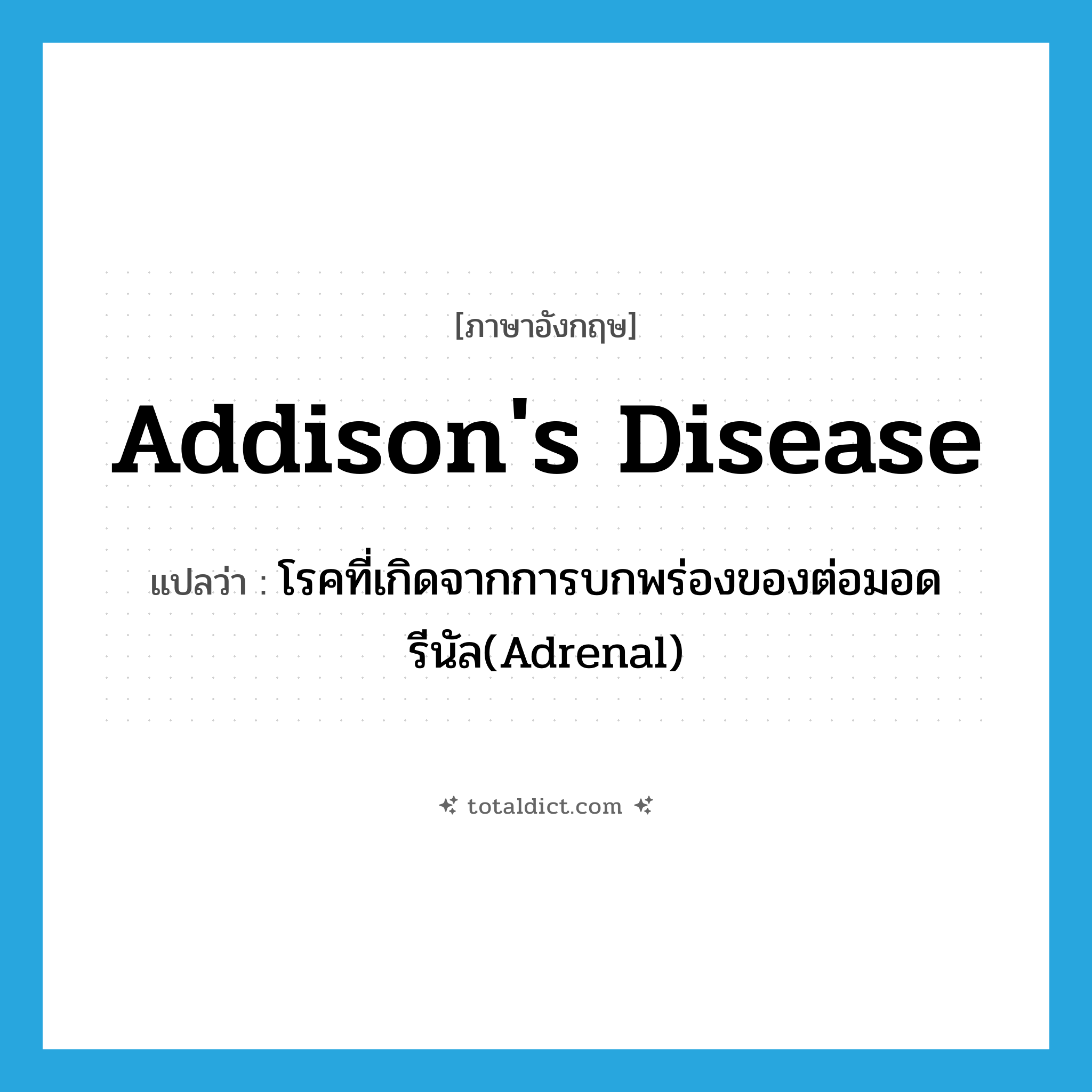 Addison&#39;s disease แปลว่า?, คำศัพท์ภาษาอังกฤษ Addison&#39;s disease แปลว่า โรคที่เกิดจากการบกพร่องของต่อมอดรีนัล(Adrenal) ประเภท N หมวด N