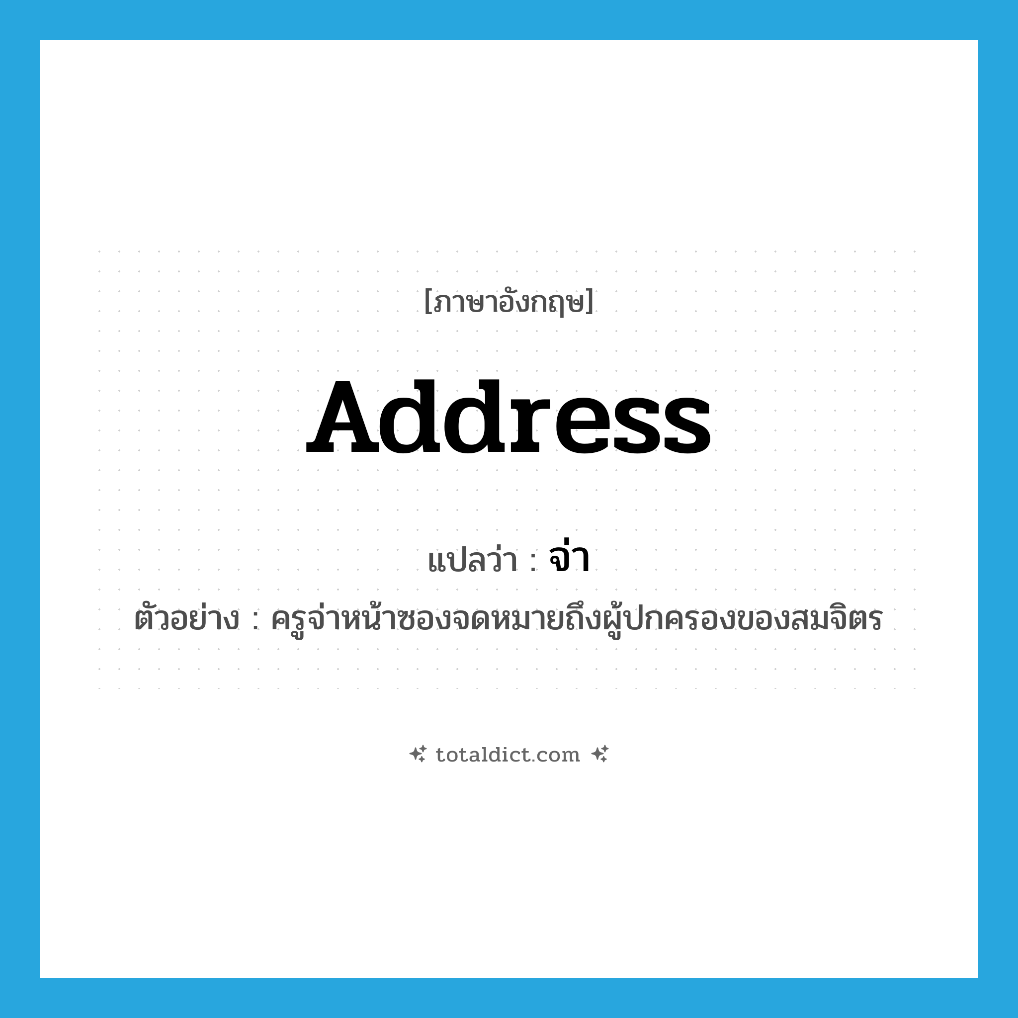 จ่า ภาษาอังกฤษ?, คำศัพท์ภาษาอังกฤษ จ่า แปลว่า address ประเภท V ตัวอย่าง ครูจ่าหน้าซองจดหมายถึงผู้ปกครองของสมจิตร หมวด V
