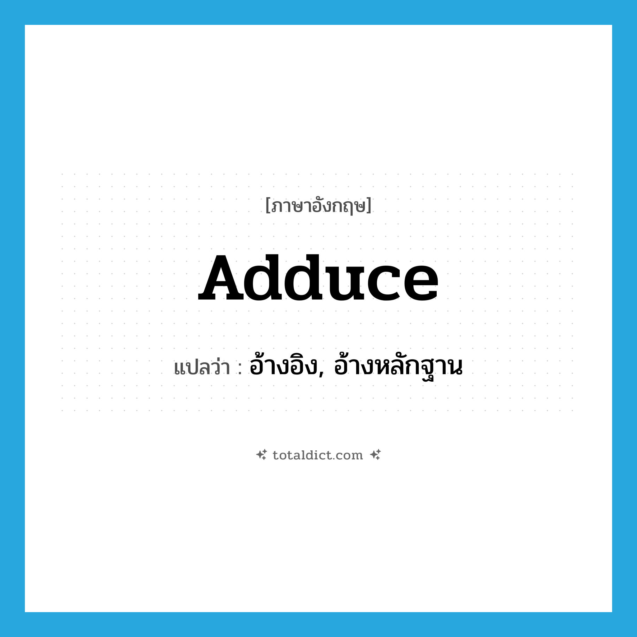 adduce แปลว่า?, คำศัพท์ภาษาอังกฤษ adduce แปลว่า อ้างอิง, อ้างหลักฐาน ประเภท VT หมวด VT