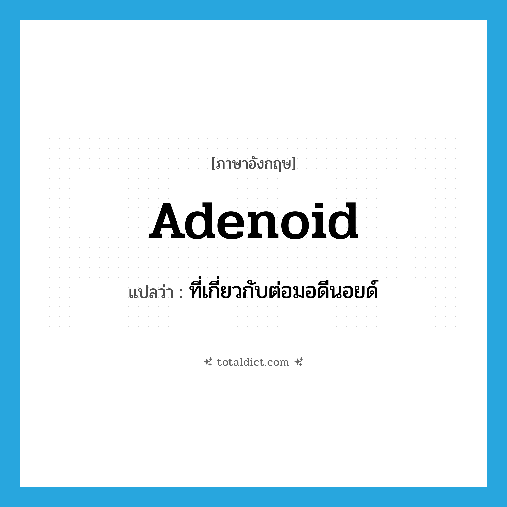adenoid แปลว่า?, คำศัพท์ภาษาอังกฤษ adenoid แปลว่า ที่เกี่ยวกับต่อมอดีนอยด์ ประเภท ADJ หมวด ADJ