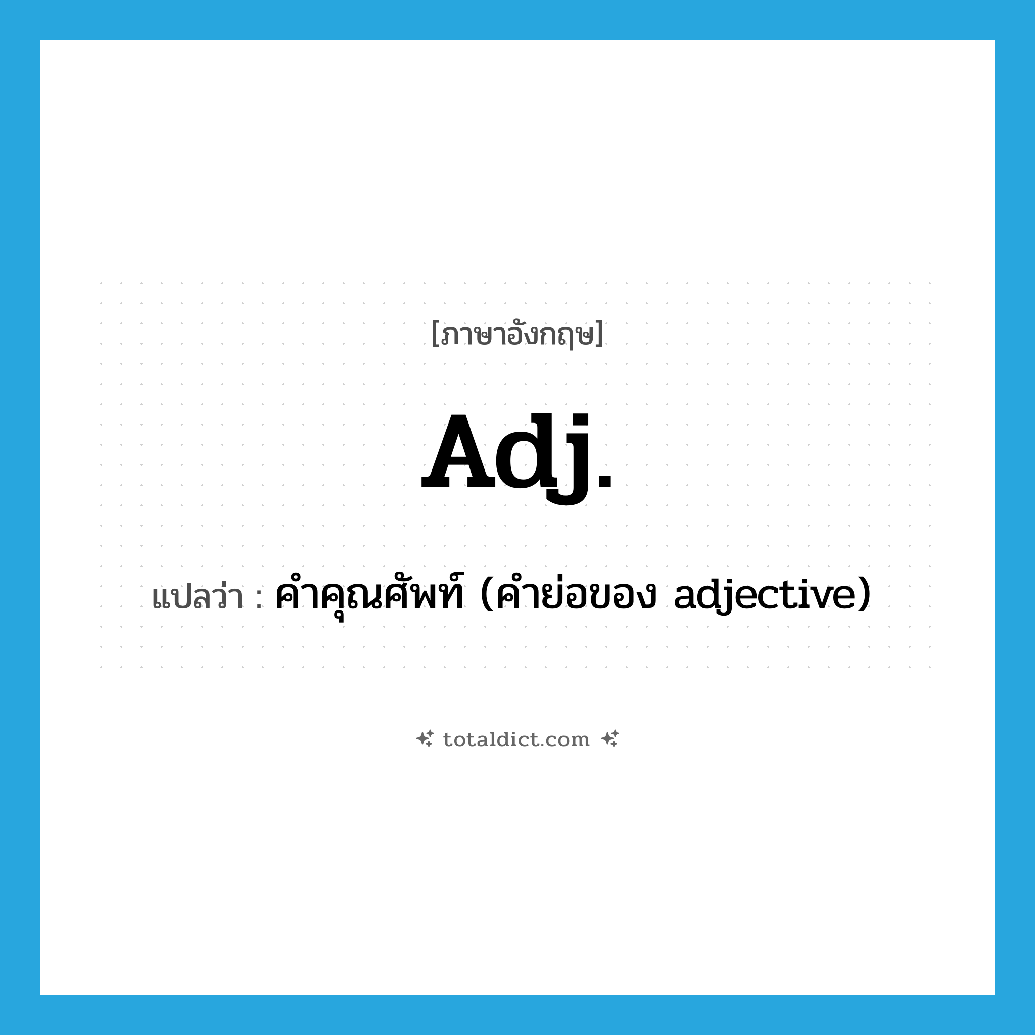 adj. แปลว่า?, คำศัพท์ภาษาอังกฤษ adj. แปลว่า คำคุณศัพท์ (คำย่อของ adjective) ประเภท N หมวด N