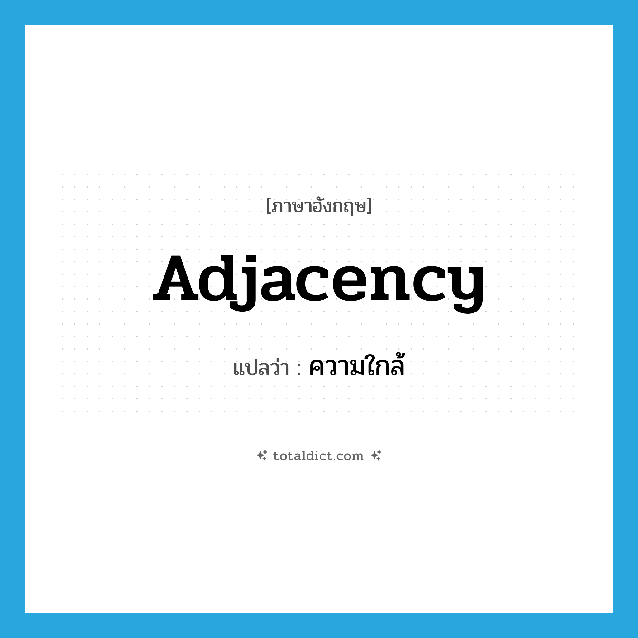 adjacency แปลว่า?, คำศัพท์ภาษาอังกฤษ adjacency แปลว่า ความใกล้ ประเภท N หมวด N
