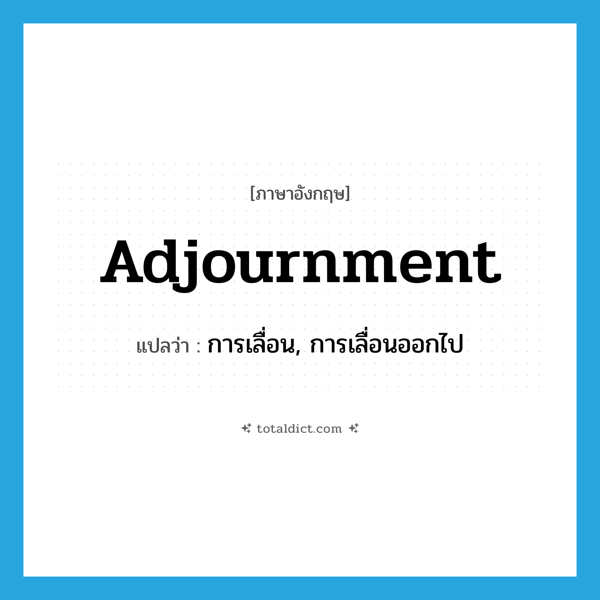 adjournment แปลว่า?, คำศัพท์ภาษาอังกฤษ adjournment แปลว่า การเลื่อน, การเลื่อนออกไป ประเภท N หมวด N