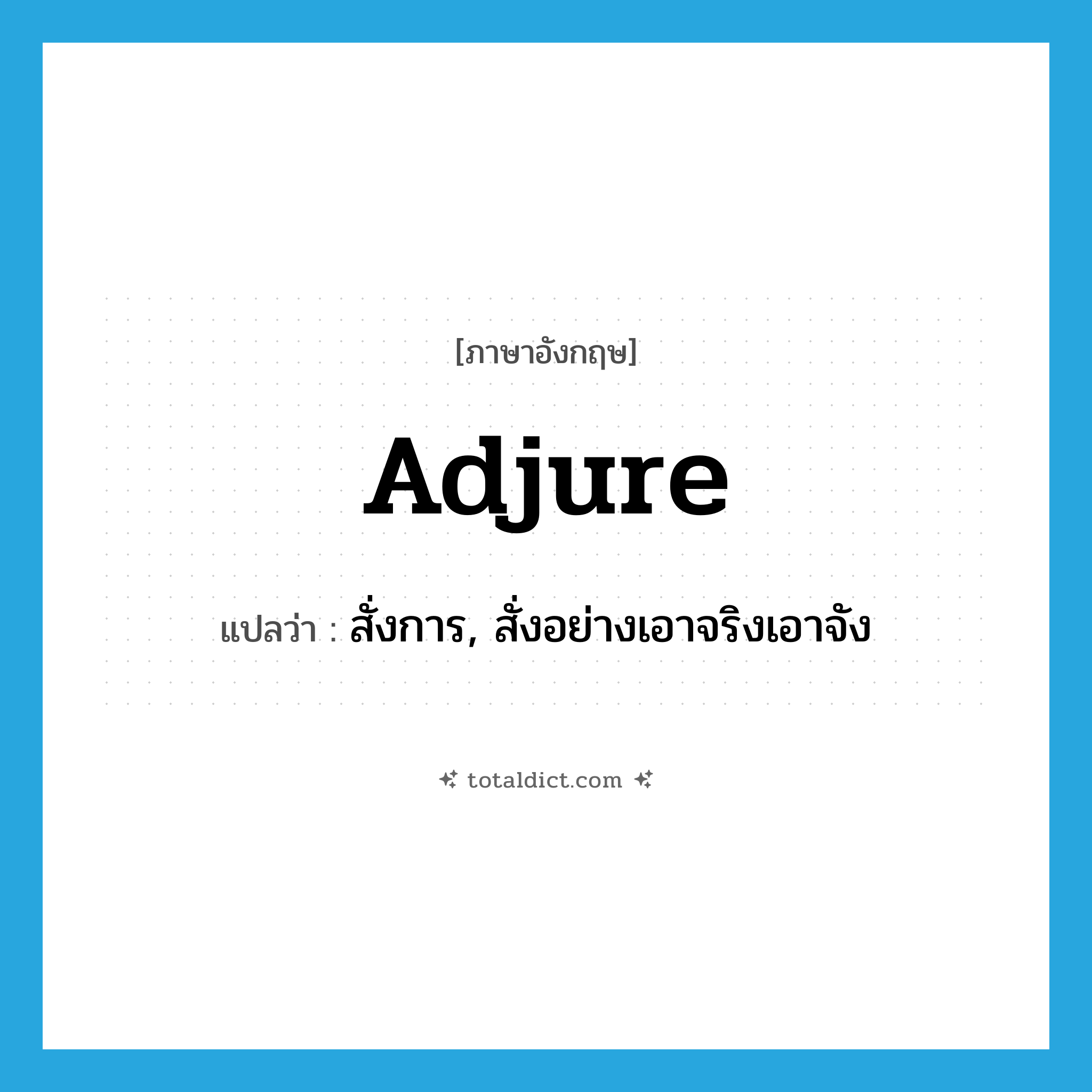 adjure แปลว่า?, คำศัพท์ภาษาอังกฤษ adjure แปลว่า สั่งการ, สั่งอย่างเอาจริงเอาจัง ประเภท VT หมวด VT