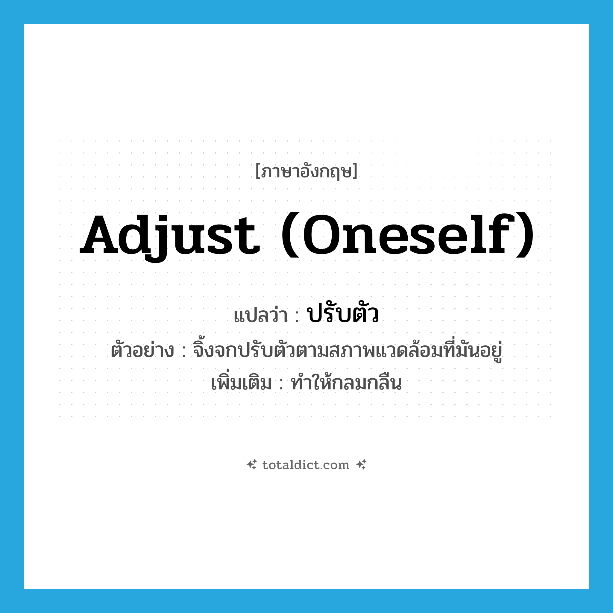 adjust (oneself) แปลว่า?, คำศัพท์ภาษาอังกฤษ adjust (oneself) แปลว่า ปรับตัว ประเภท V ตัวอย่าง จิ้งจกปรับตัวตามสภาพแวดล้อมที่มันอยู่ เพิ่มเติม ทำให้กลมกลืน หมวด V