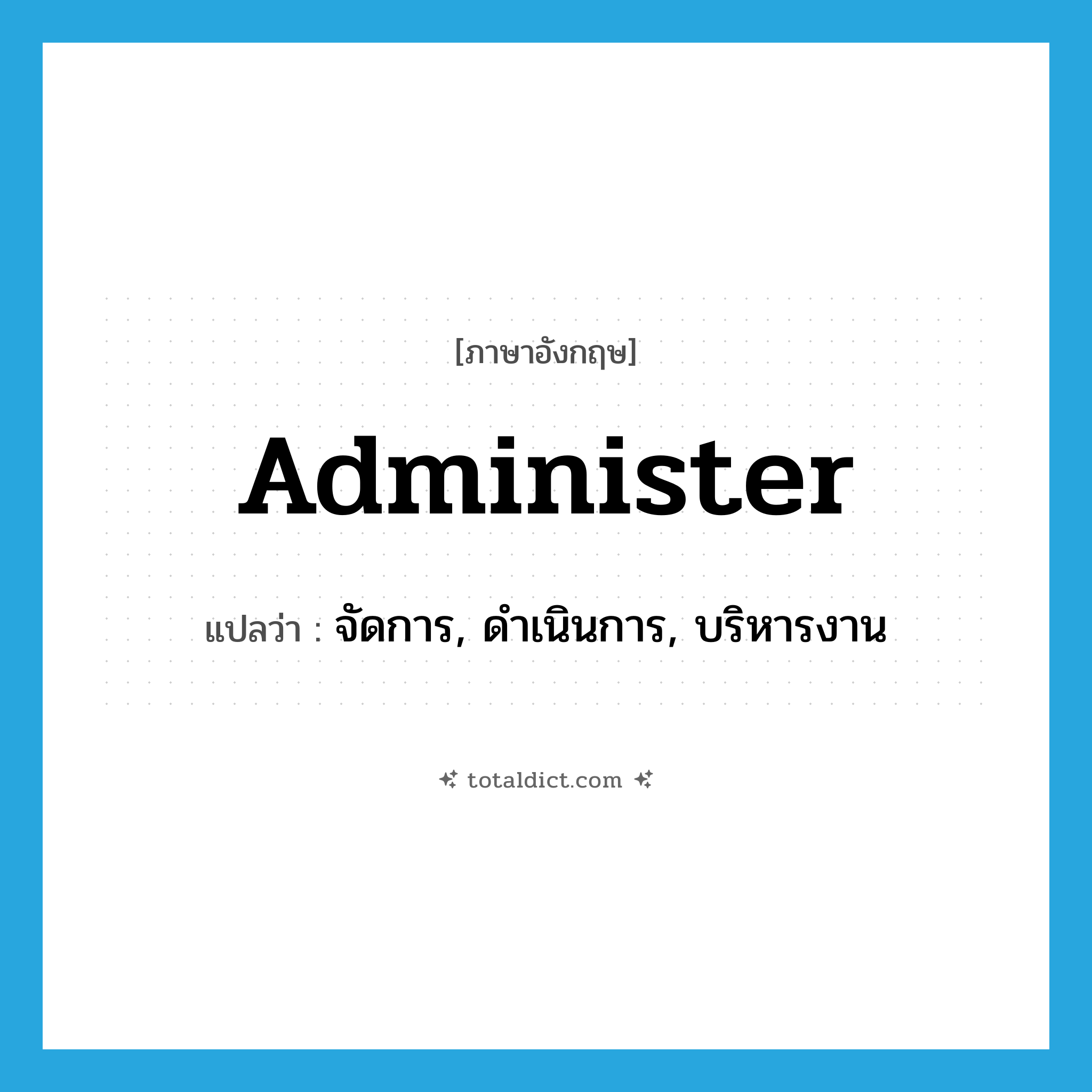 administer แปลว่า?, คำศัพท์ภาษาอังกฤษ administer แปลว่า จัดการ, ดำเนินการ, บริหารงาน ประเภท VI หมวด VI
