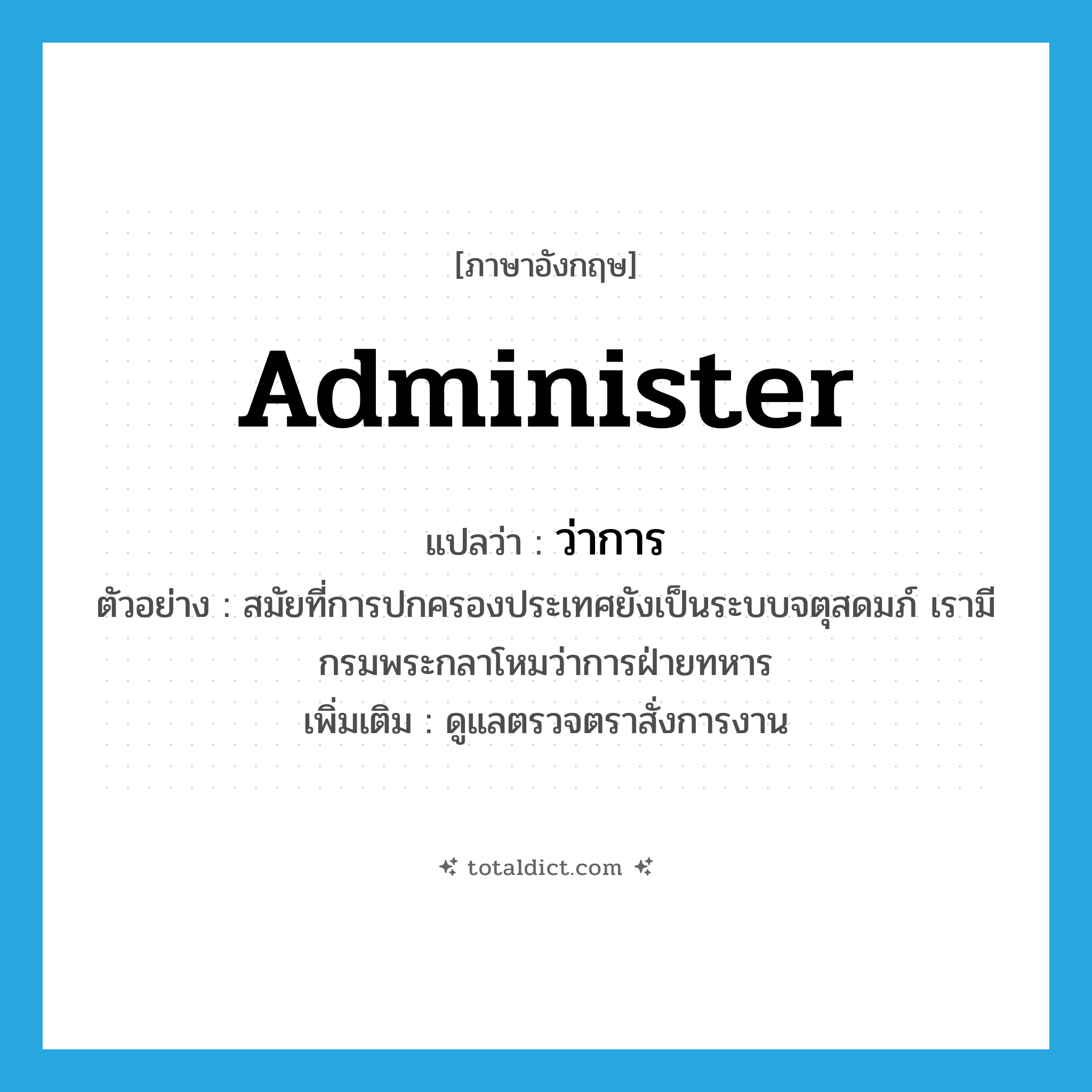 administer แปลว่า?, คำศัพท์ภาษาอังกฤษ administer แปลว่า ว่าการ ประเภท V ตัวอย่าง สมัยที่การปกครองประเทศยังเป็นระบบจตุสดมภ์ เรามีกรมพระกลาโหมว่าการฝ่ายทหาร เพิ่มเติม ดูแลตรวจตราสั่งการงาน หมวด V