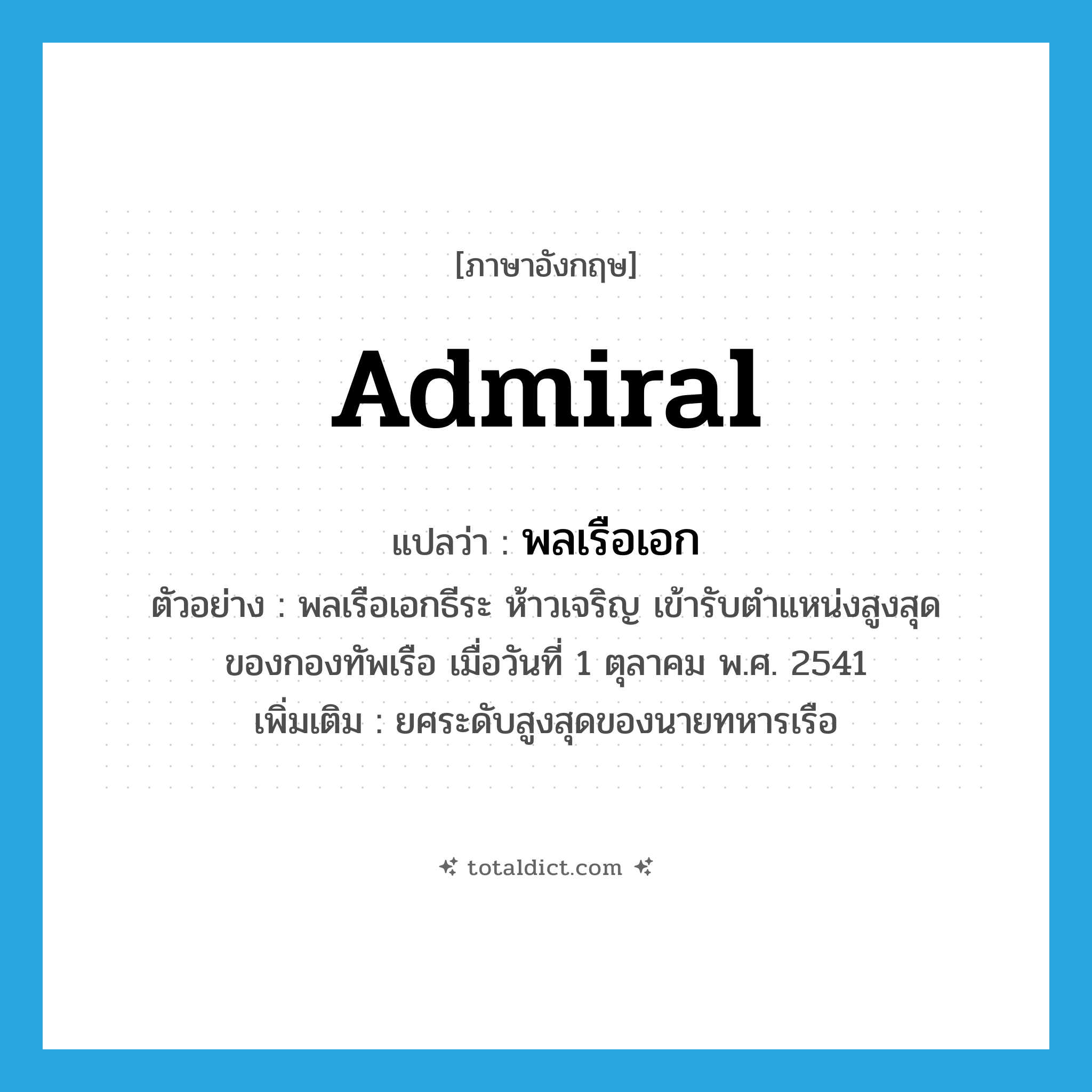 admiral แปลว่า?, คำศัพท์ภาษาอังกฤษ Admiral แปลว่า พลเรือเอก ประเภท N ตัวอย่าง พลเรือเอกธีระ ห้าวเจริญ เข้ารับตำแหน่งสูงสุดของกองทัพเรือ เมื่อวันที่ 1 ตุลาคม พ.ศ. 2541 เพิ่มเติม ยศระดับสูงสุดของนายทหารเรือ หมวด N