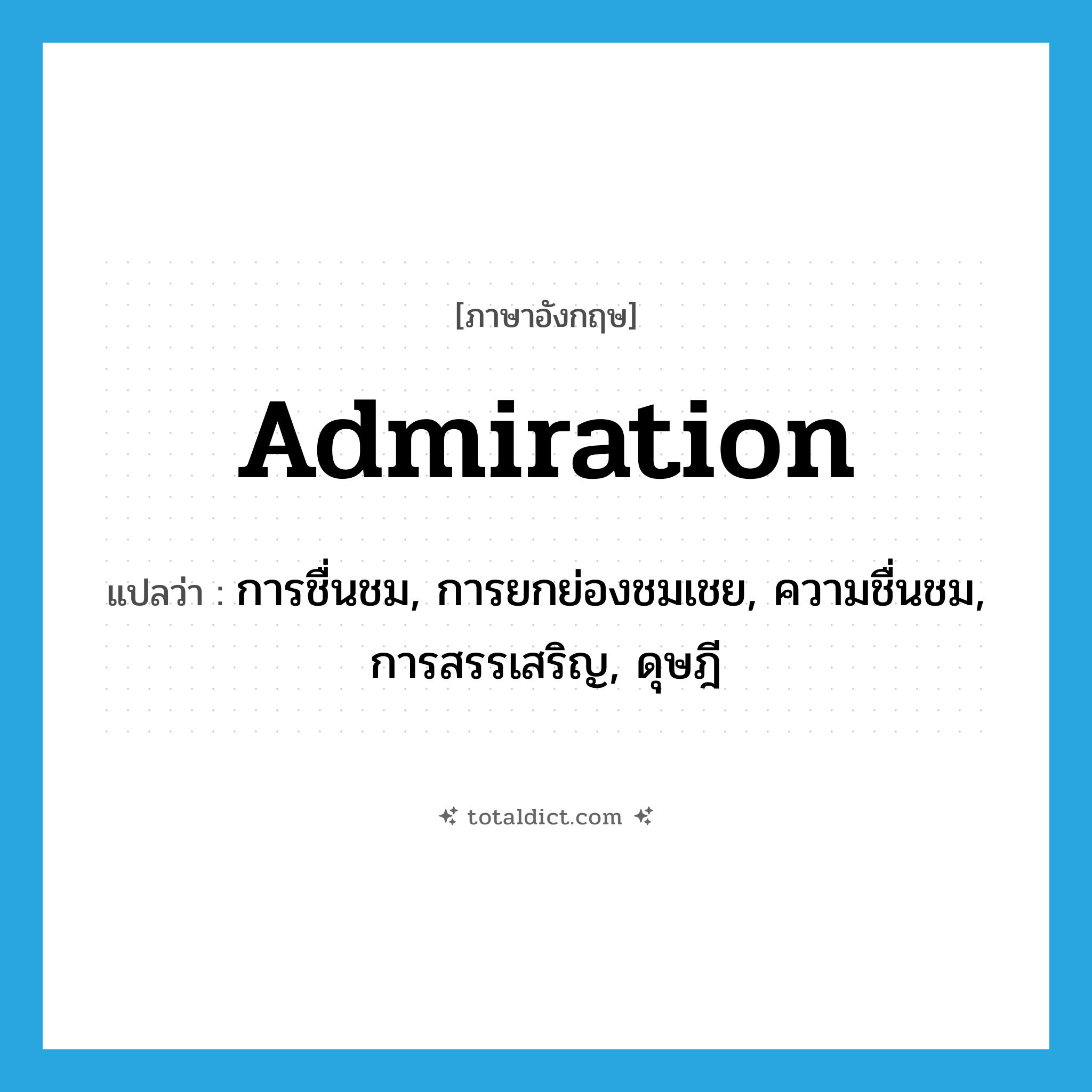 admiration แปลว่า?, คำศัพท์ภาษาอังกฤษ admiration แปลว่า การชื่นชม, การยกย่องชมเชย, ความชื่นชม, การสรรเสริญ, ดุษฎี ประเภท N หมวด N